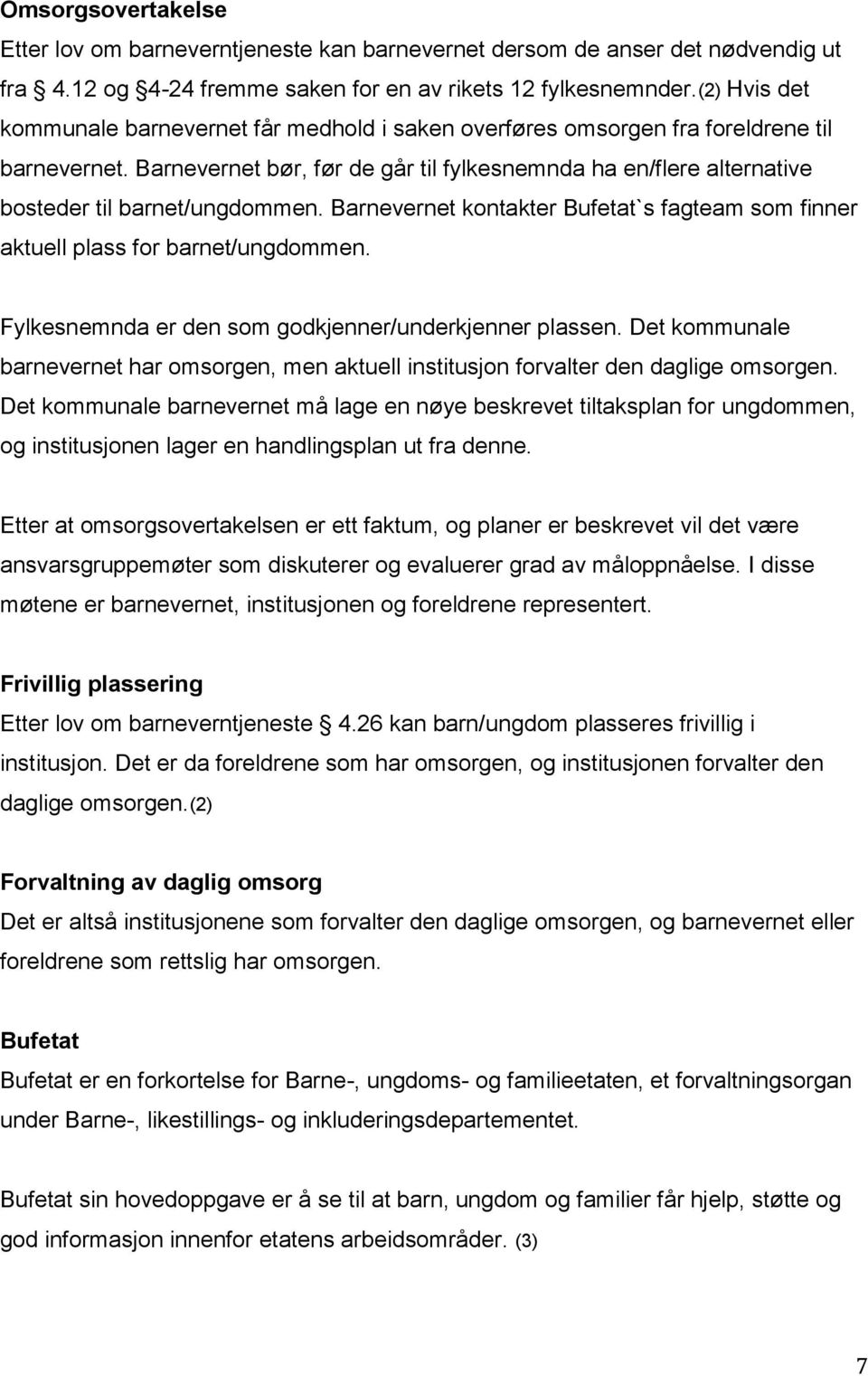 Barnevernet bør, før de går til fylkesnemnda ha en/flere alternative bosteder til barnet/ungdommen. Barnevernet kontakter Bufetat`s fagteam som finner aktuell plass for barnet/ungdommen.