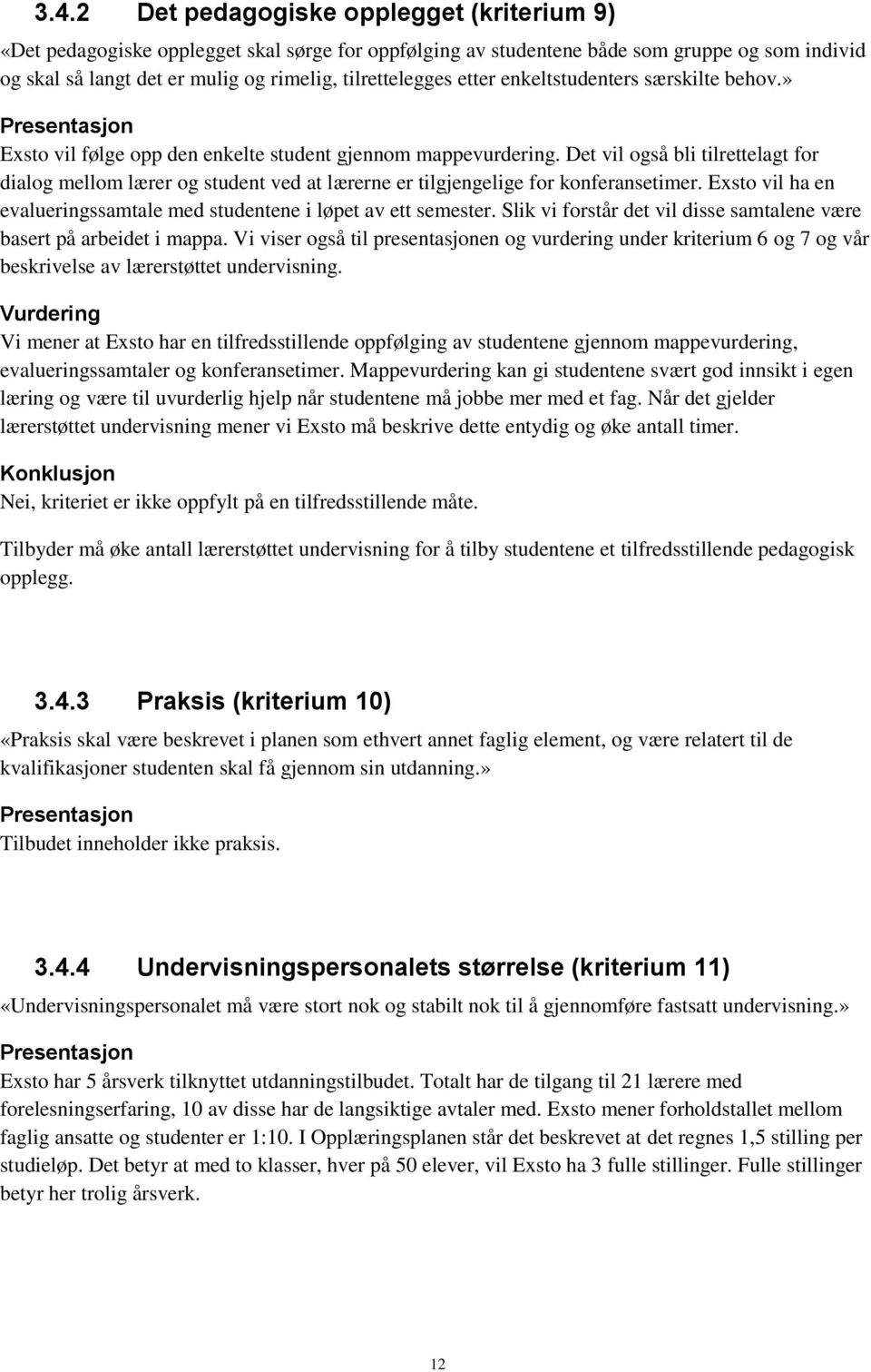 Det vil også bli tilrettelagt for dialog mellom lærer og student ved at lærerne er tilgjengelige for konferansetimer. Exsto vil ha en evalueringssamtale med studentene i løpet av ett semester.