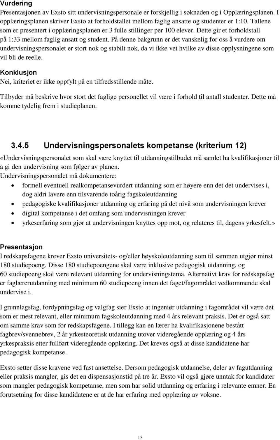 På denne bakgrunn er det vanskelig for oss å vurdere om undervisningspersonalet er stort nok og stabilt nok, da vi ikke vet hvilke av disse opplysningene som vil bli de reelle.