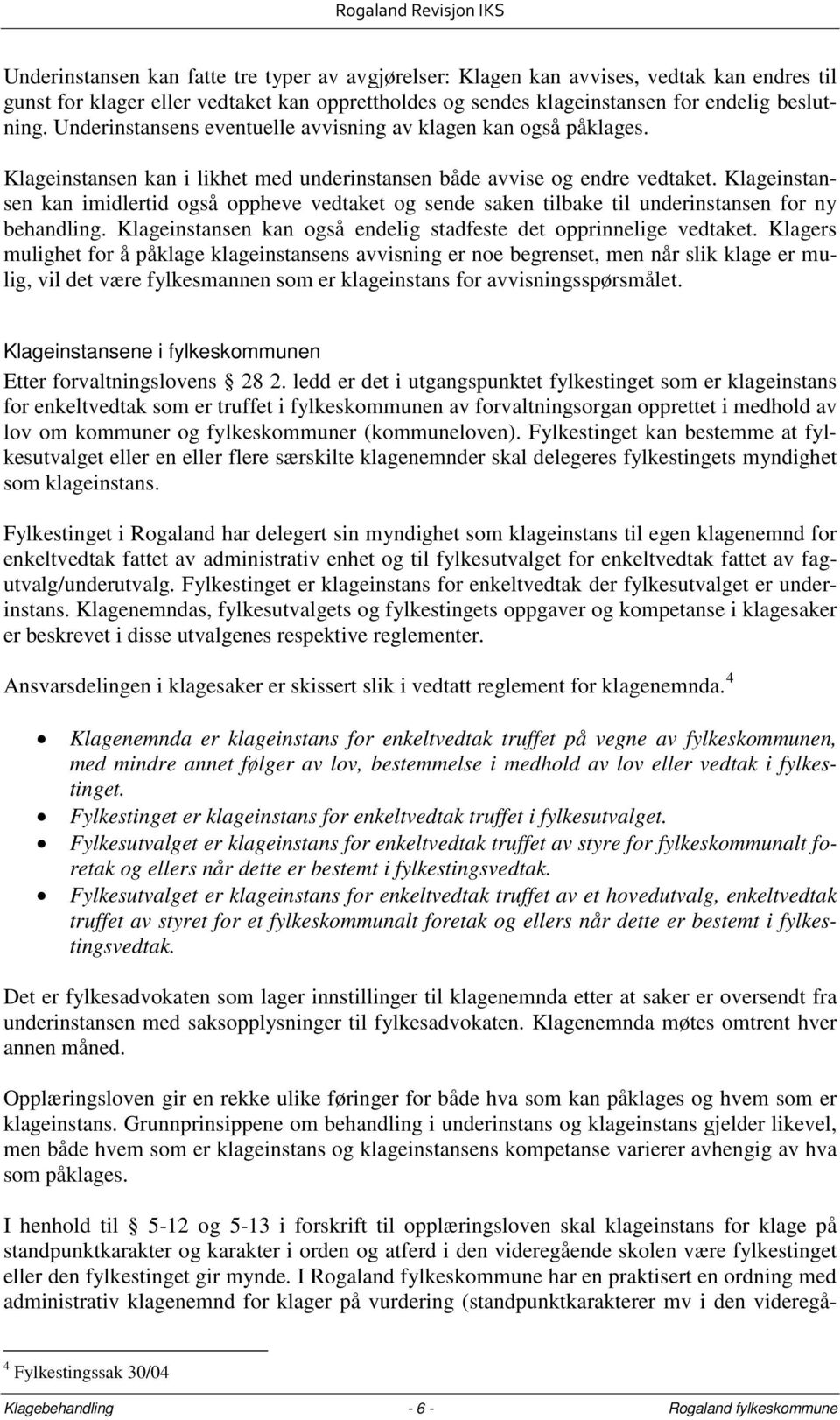 Klageinstansen kan imidlertid også oppheve vedtaket og sende saken tilbake til underinstansen for ny behandling. Klageinstansen kan også endelig stadfeste det opprinnelige vedtaket.