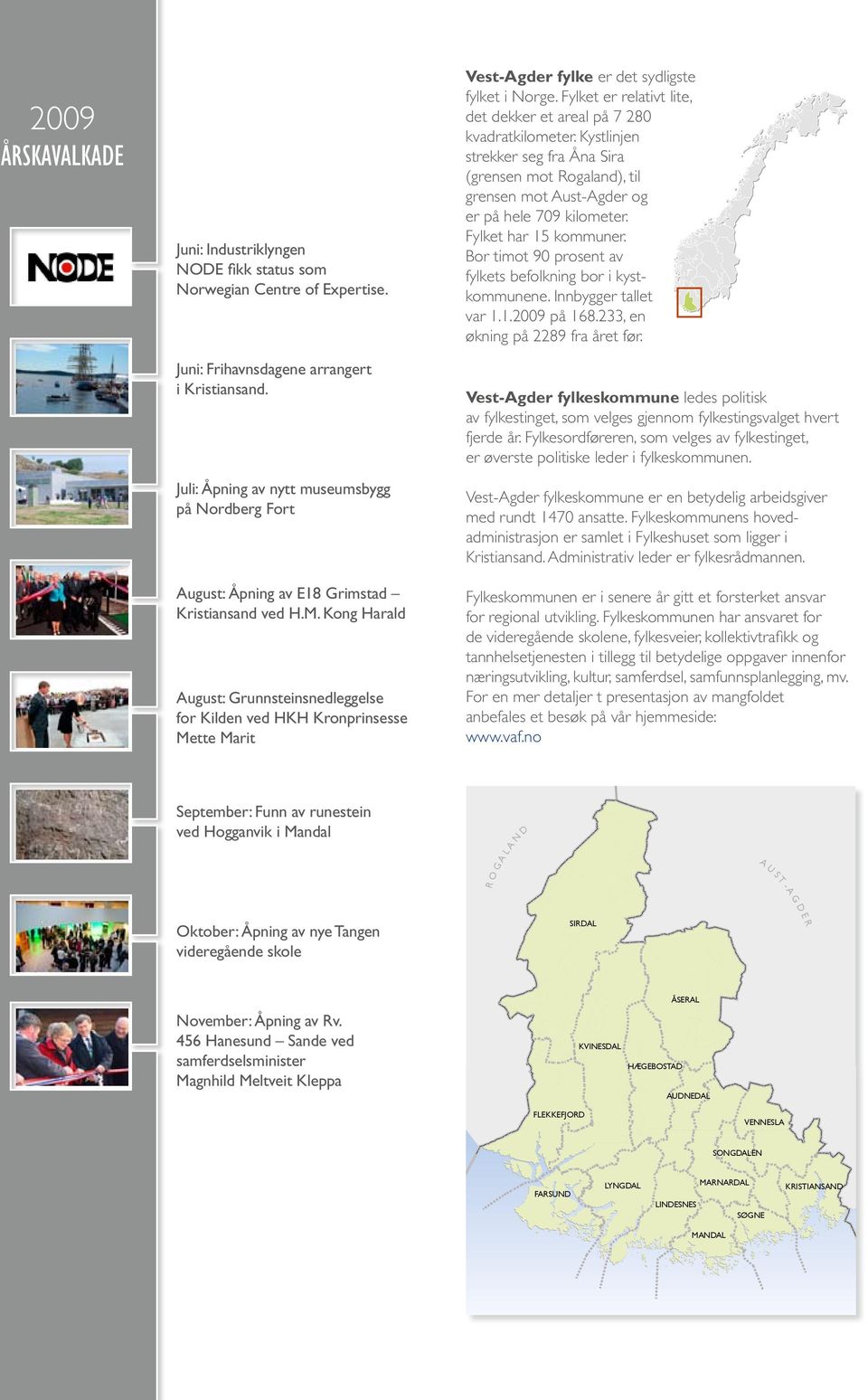 Mars: Kulturkort for ungdom i Vest-Agder etableres. April: Juli: Åpning Grunnsteinnedleggelse av nytt museumsbygg fortangen på Nordberg Videregående Fort skole.