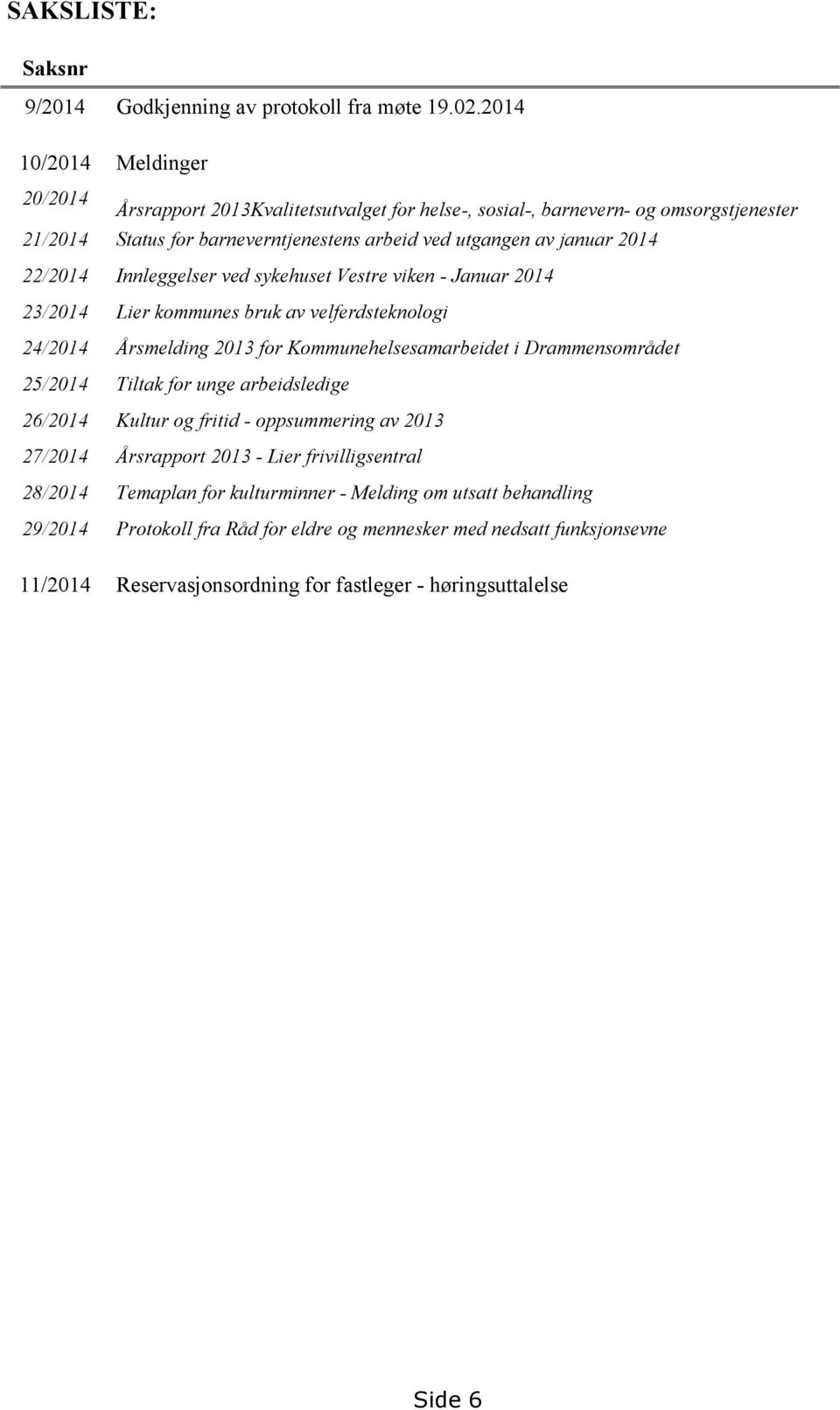 22/2014 Innleggelser ved sykehuset Vestre viken - Januar 2014 23/2014 Lier kommunes bruk av velferdsteknologi 24/2014 Årsmelding 2013 for Kommunehelsesamarbeidet i Drammensområdet 25/2014