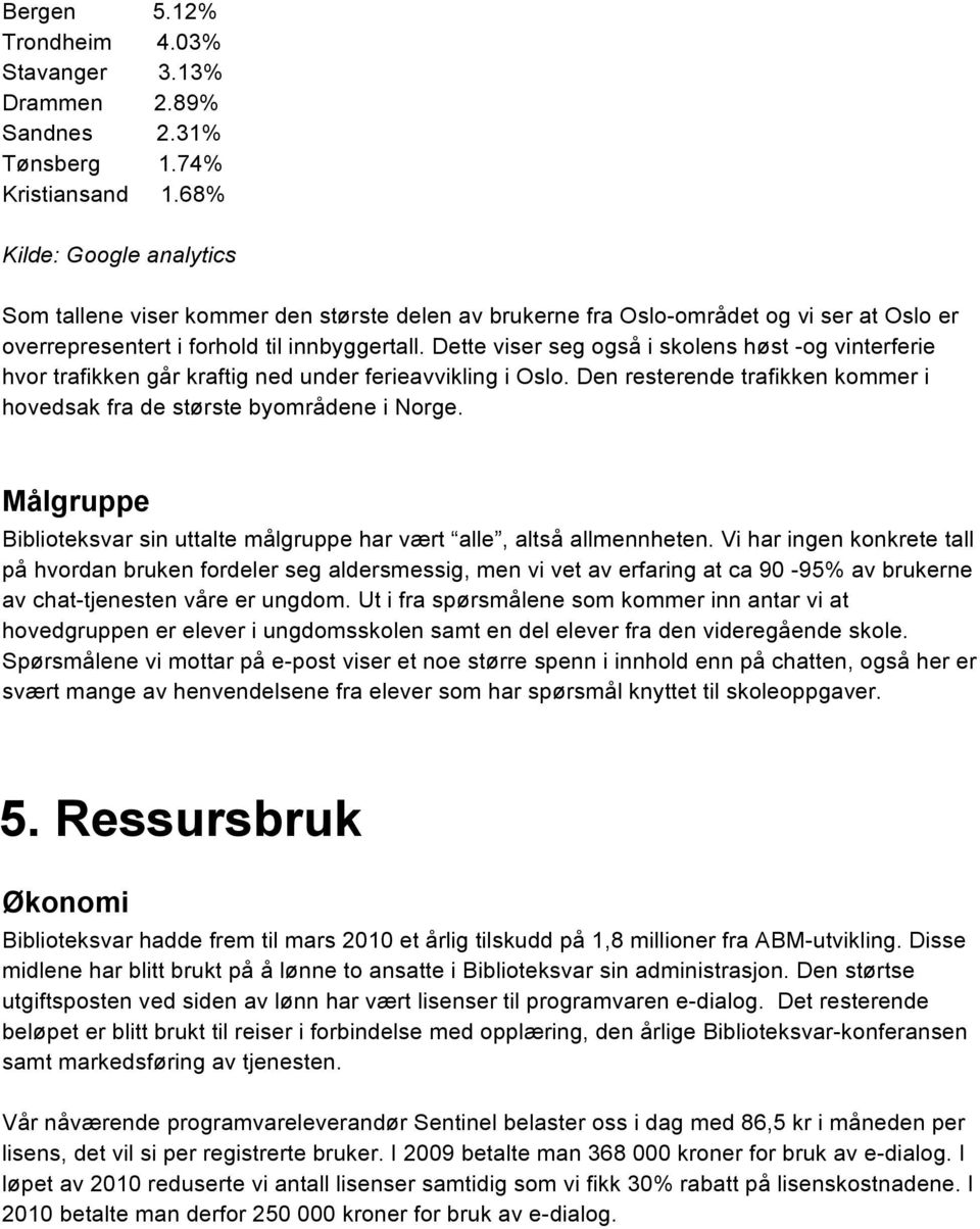 Dette viser seg også i skolens høst -og vinterferie hvor trafikken går kraftig ned under ferieavvikling i Oslo. Den resterende trafikken kommer i hovedsak fra de største byområdene i Norge.