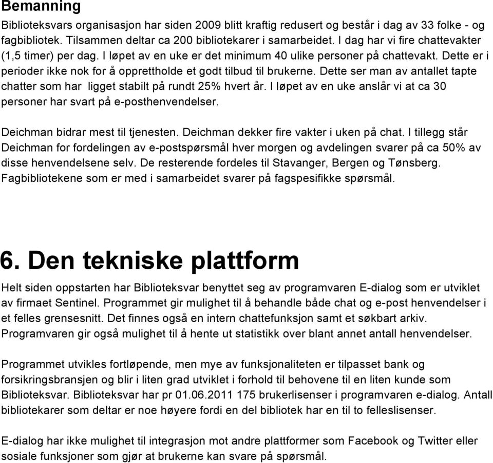 Dette ser man av antallet tapte chatter som har ligget stabilt på rundt 25% hvert år. I løpet av en uke anslår vi at ca 30 personer har svart på e-posthenvendelser. Deichman bidrar mest til tjenesten.