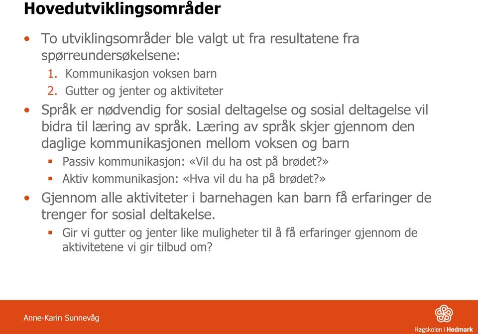 Læring av språk skjer gjennom den daglige kommunikasjonen mellom voksen og barn Passiv kommunikasjon: «Vil du ha ost på brødet?