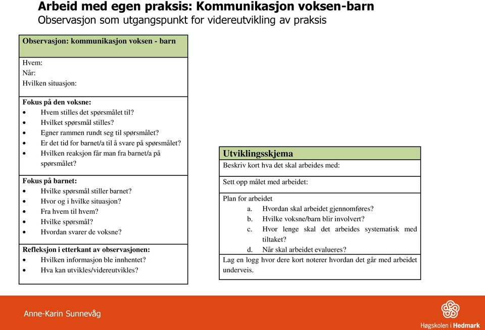 Hvilken reaksjon får man fra barnet/a på spørsmålet? Fokus på barnet: Hvilke spørsmål stiller barnet? Hvor og i hvilke situasjon? Fra hvem til hvem? Hvilke spørsmål? Hvordan svarer de voksne?