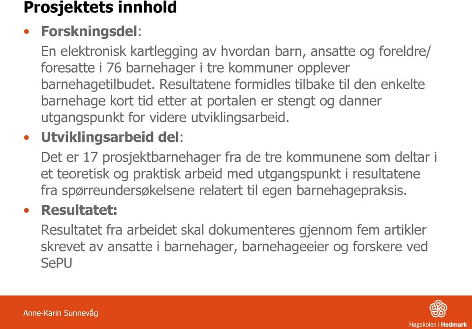 Utviklingsarbeid del: Det er 17 prosjektbarnehager fra de tre kommunene som deltar i et teoretisk og praktisk arbeid med utgangspunkt i resultatene fra