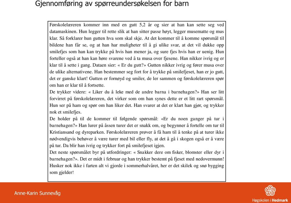 At det kommer til å komme spørsmål til bildene han får se, og at han har muligheter til å gi ulike svar, at det vil dukke opp smilefjes som han kan trykke på hvis han mener ja, og sure fjes hvis han