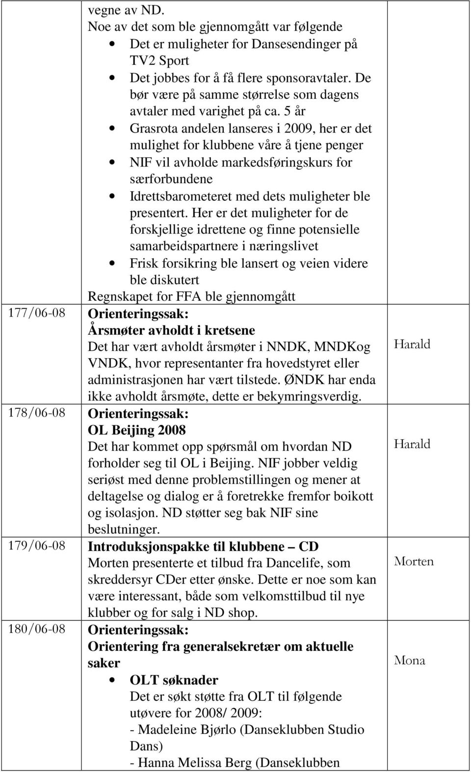 5 år Grasrota andelen lanseres i 2009, her er det mulighet for klubbene våre å tjene penger NIF vil avholde markedsføringskurs for særforbundene Idrettsbarometeret med dets muligheter ble presentert.