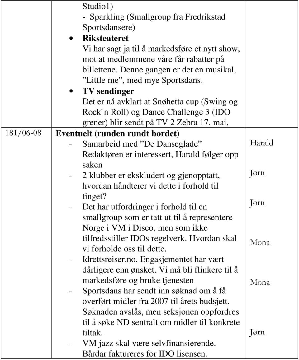 mai, 181/06-08 Eventuelt (runden rundt bordet) - Samarbeid med De Danseglade Redaktøren er interessert, følger opp saken - 2 klubber er ekskludert og gjenopptatt, hvordan håndterer vi dette i forhold