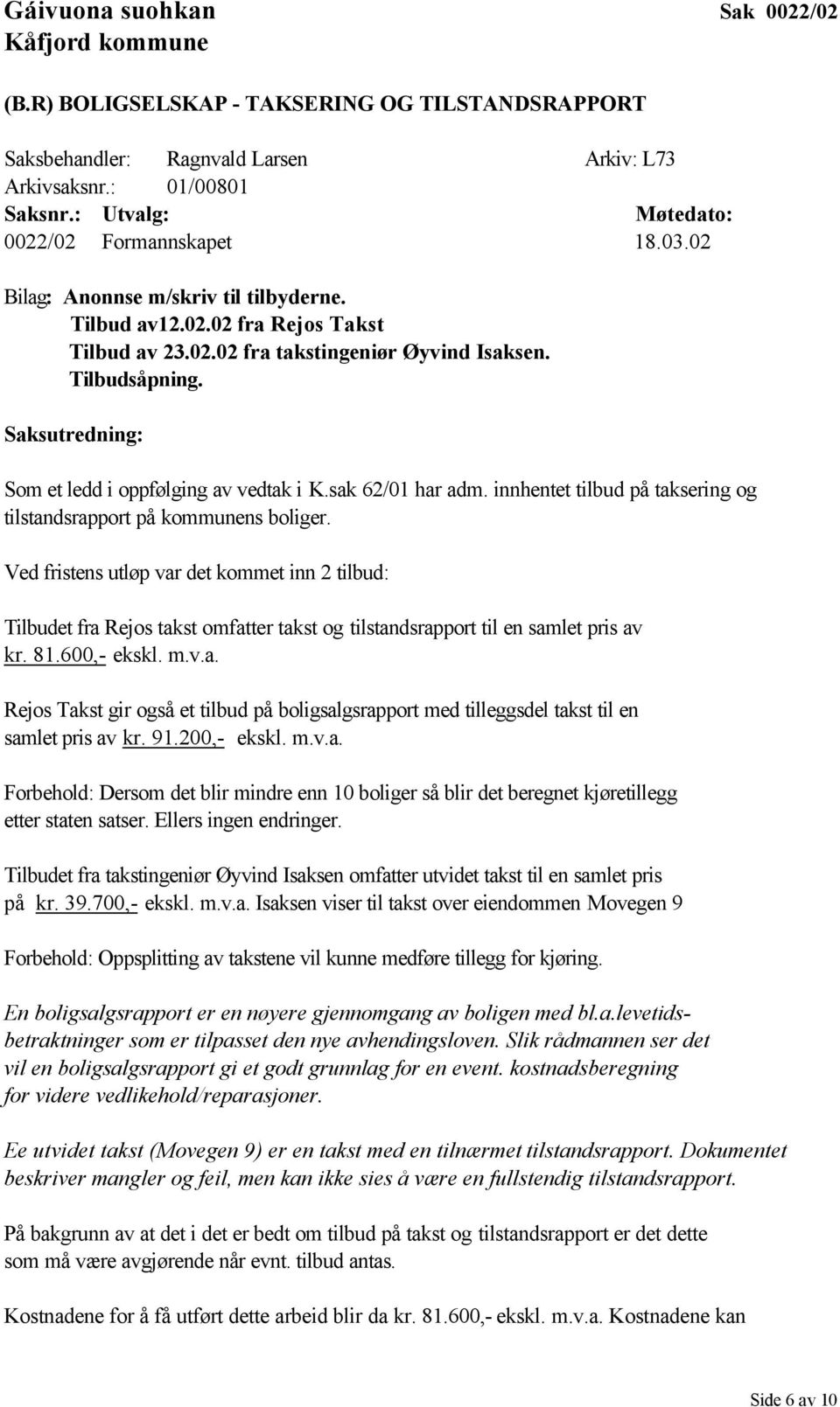 Saksutredning: Som et ledd i oppfølging av vedtak i K.sak 62/01 har adm. innhentet tilbud på taksering og tilstandsrapport på kommunens boliger.