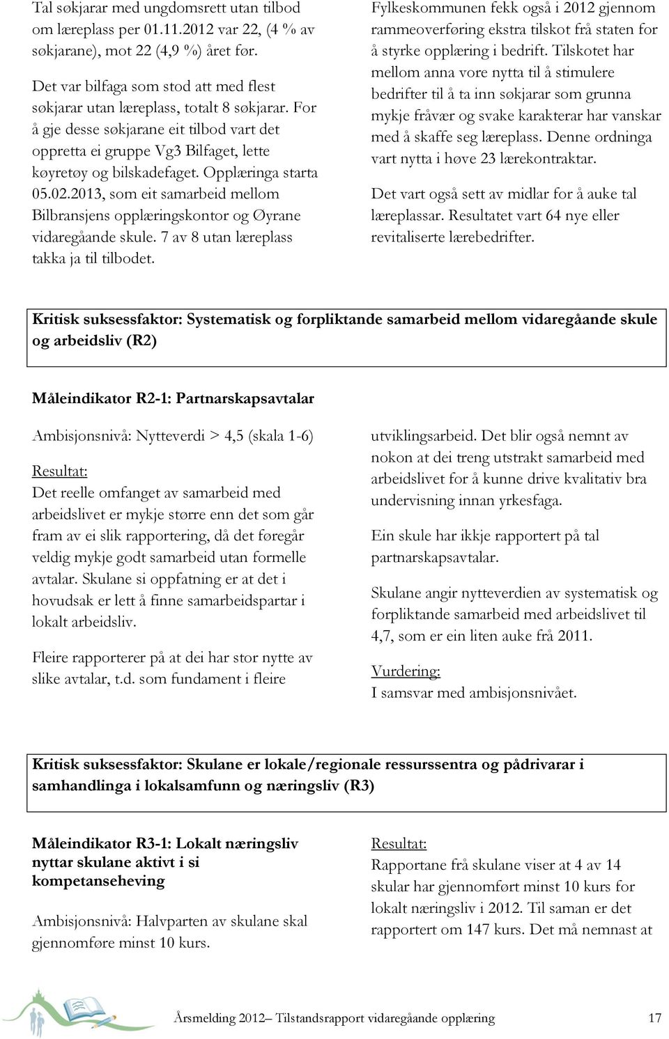 Opplæringa starta 05.02.2013, som eit samarbeid mellom Bilbransjens opplæringskontor og Øyrane vidaregåande skule. 7 av 8 utan læreplass takka ja til tilbodet.