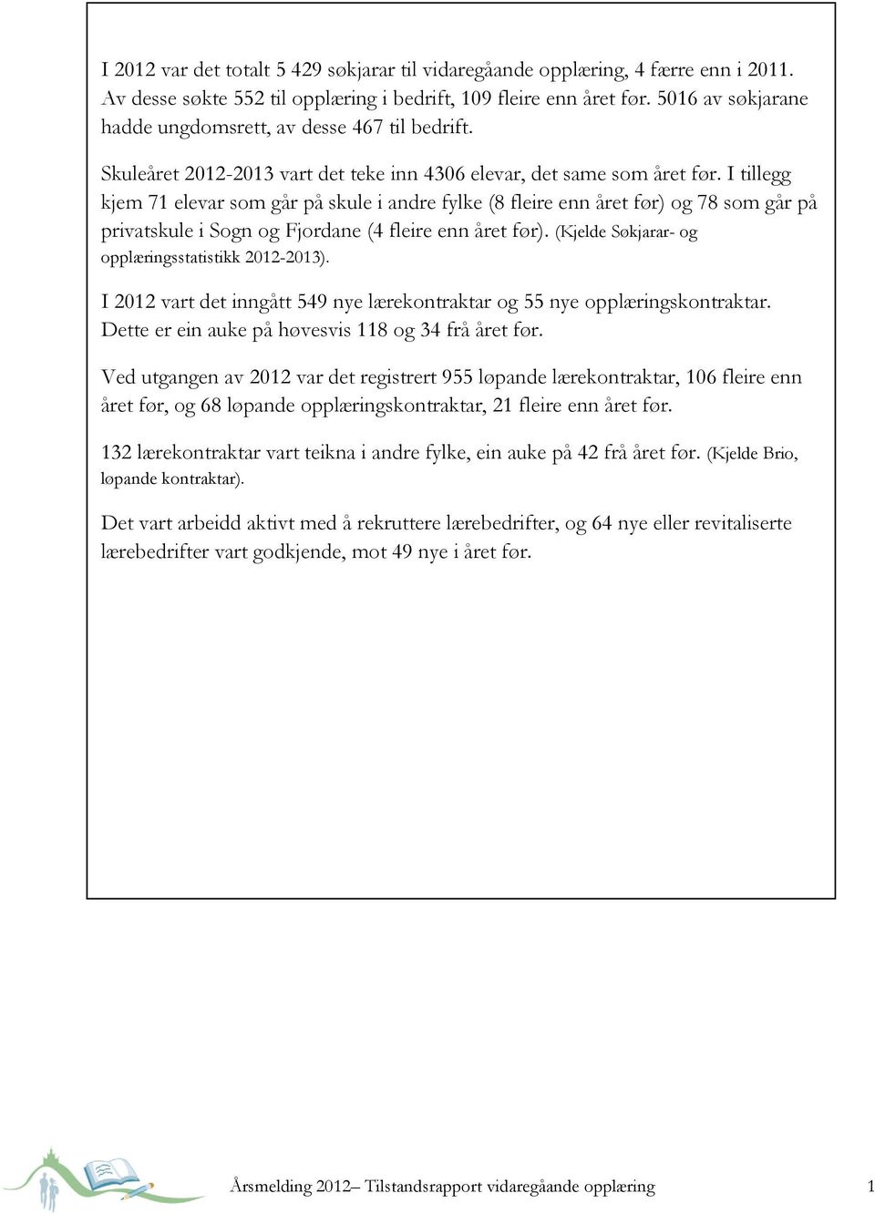 I tillegg kjem 71 elevar som går på skule i andre fylke (8 fleire enn året før) og 78 som går på privatskule i Sogn og Fjordane (4 fleire enn året før).