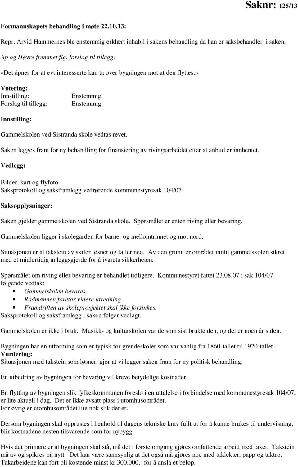 Enstemmig. Innstilling: Gammelskolen ved Sistranda skole vedtas revet. Saken legges fram for ny behandling for finansiering av rivingsarbeidet etter at anbud er innhentet.