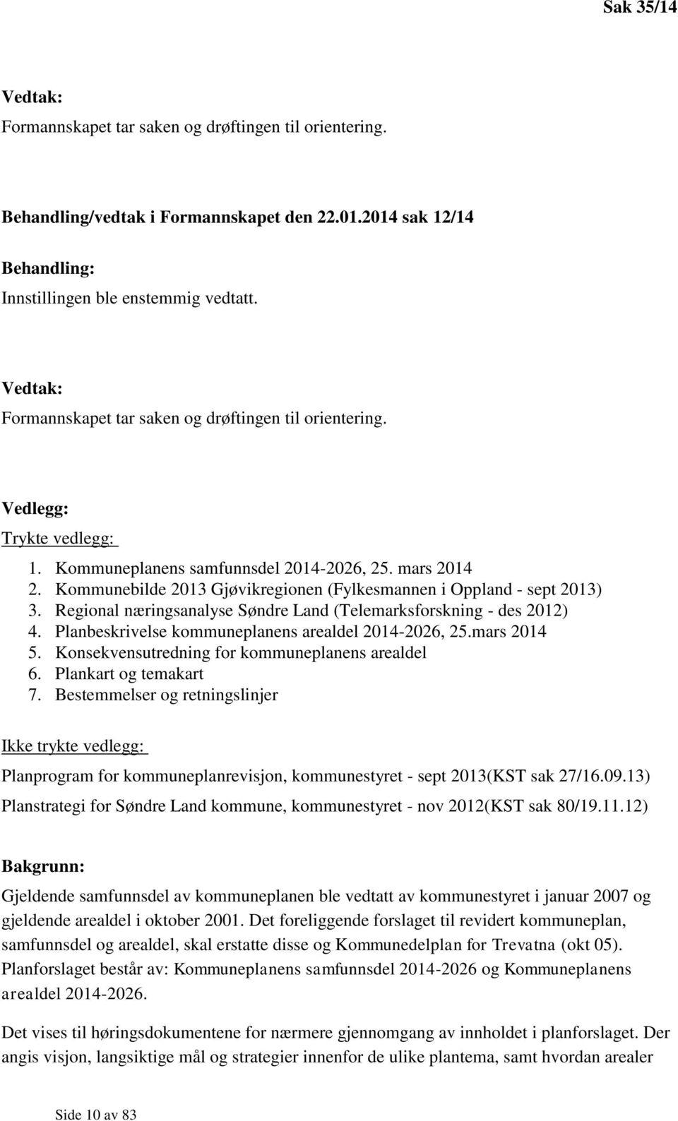 Kommunebilde 2013 Gjøvikregionen (Fylkesmannen i Oppland - sept 2013) 3. Regional næringsanalyse Søndre Land (Telemarksforskning - des 2012) 4. Planbeskrivelse kommuneplanens arealdel 2014-2026, 25.