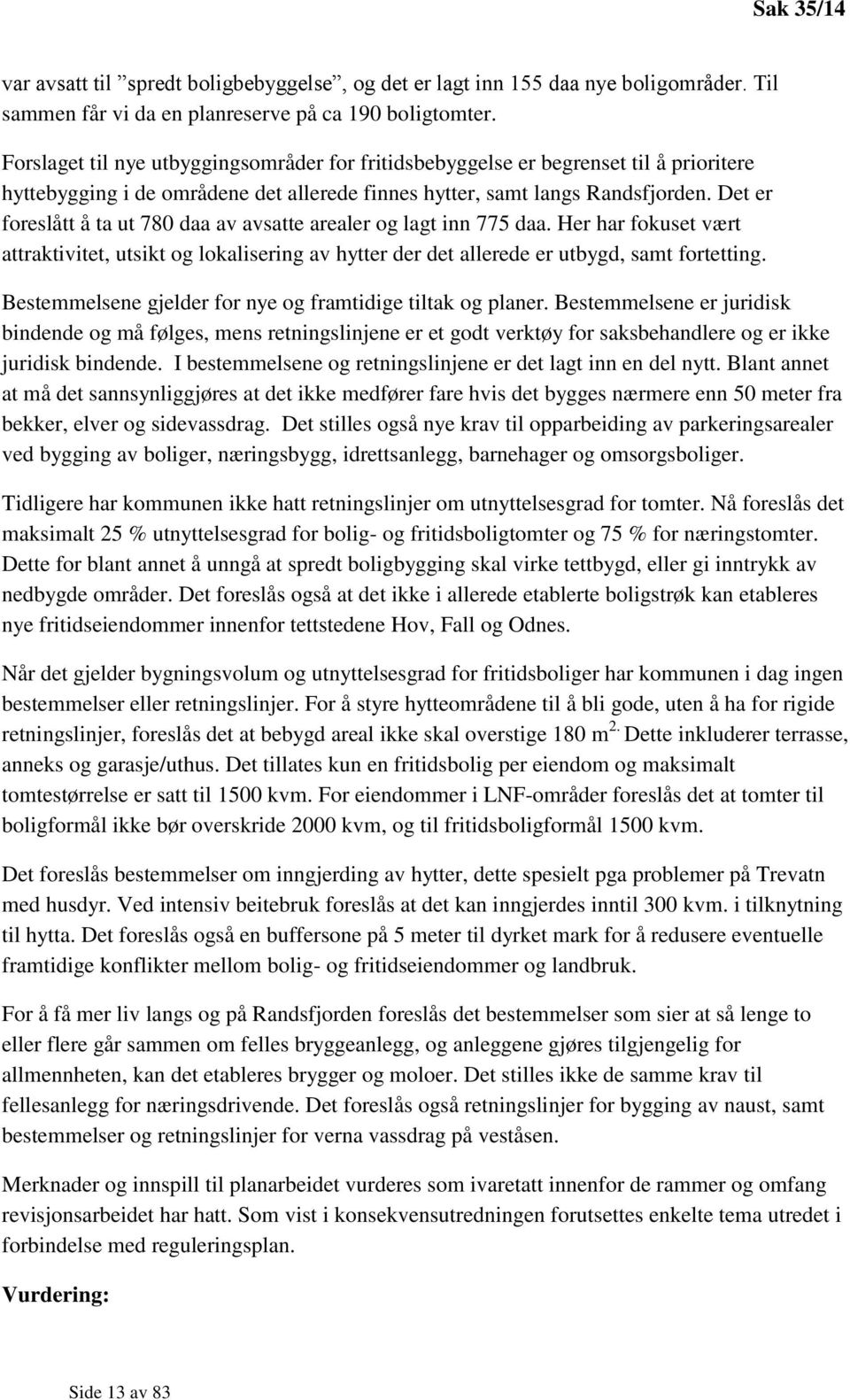 Det er foreslått å ta ut 780 daa av avsatte arealer og lagt inn 775 daa. Her har fokuset vært attraktivitet, utsikt og lokalisering av hytter der det allerede er utbygd, samt fortetting.