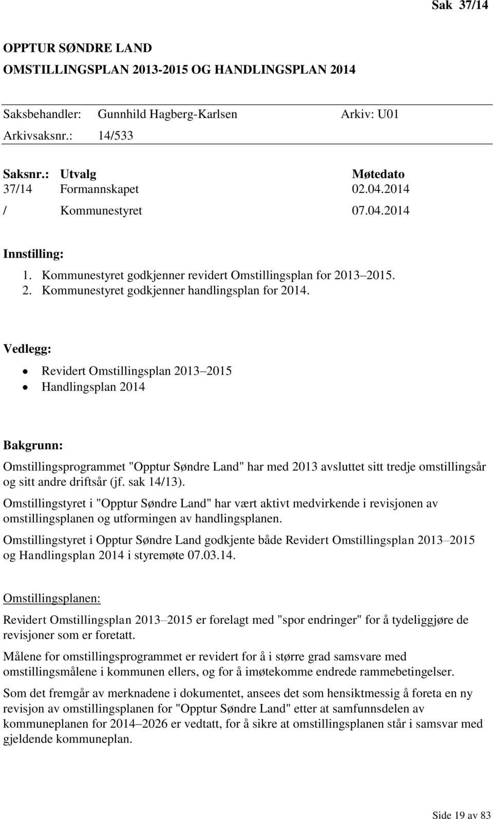 Vedlegg: Revidert Omstillingsplan 2013 2015 Handlingsplan 2014 Bakgrunn: Omstillingsprogrammet "Opptur Søndre Land" har med 2013 avsluttet sitt tredje omstillingsår og sitt andre driftsår (jf.