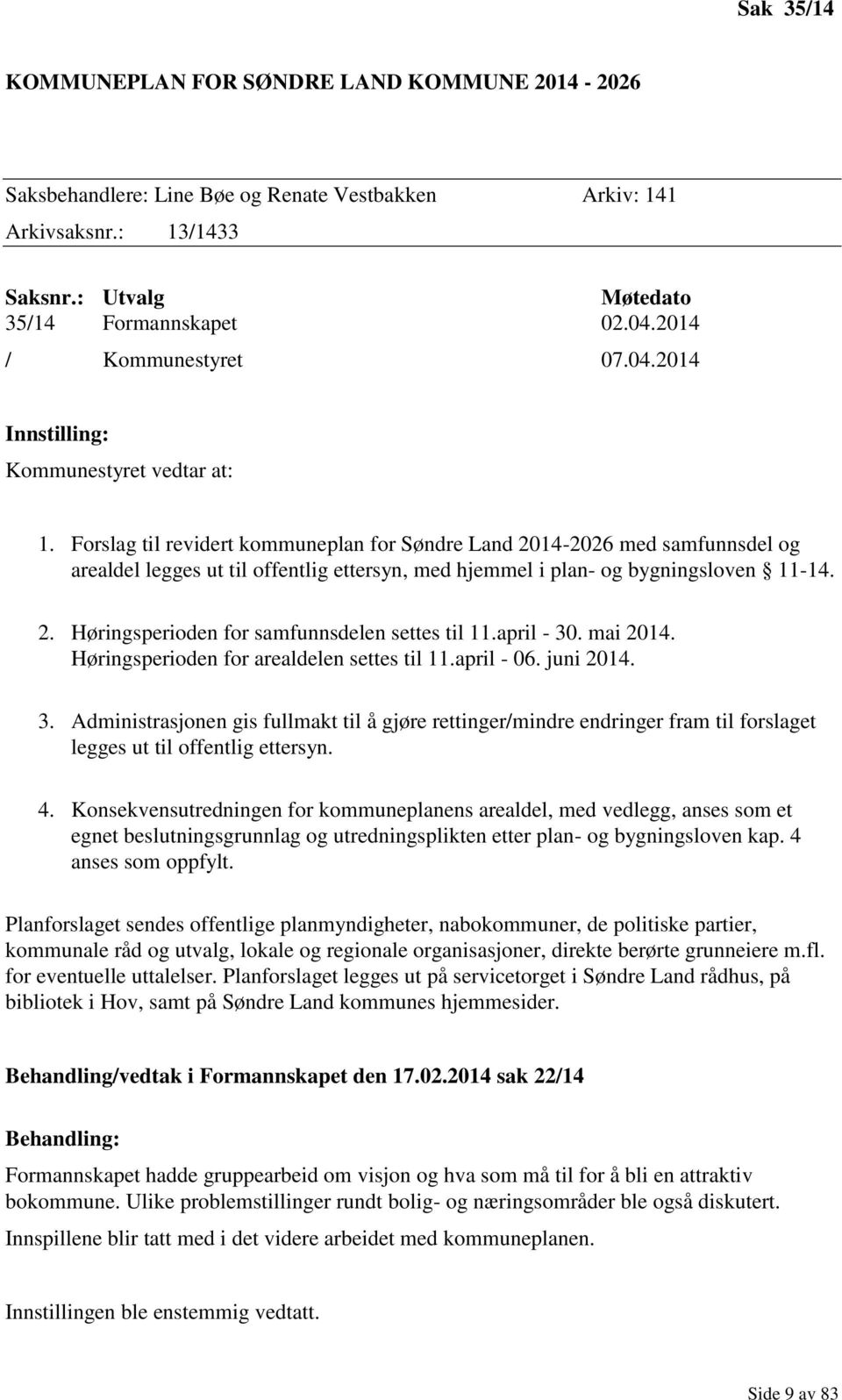 Forslag til revidert kommuneplan for Søndre Land 2014-2026 med samfunnsdel og arealdel legges ut til offentlig ettersyn, med hjemmel i plan- og bygningsloven 11-14. 2. Høringsperioden for samfunnsdelen settes til 11.