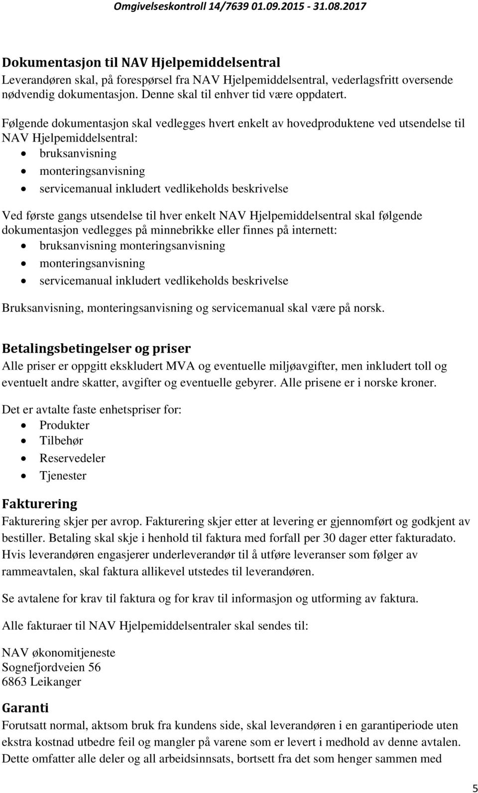 Ved første gangs utsendelse til hver enkelt NAV Hjelpemiddelsentral skal følgende dokumentasjon vedlegges på minnebrikke eller finnes på internett: bruksanvisning monteringsanvisning