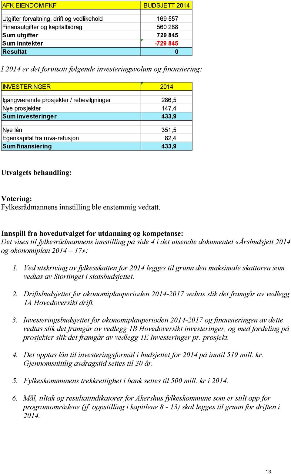 82,4 Sum finansiering 433,9 Fylkesrådmannens innstilling ble enstemmig vedtatt.