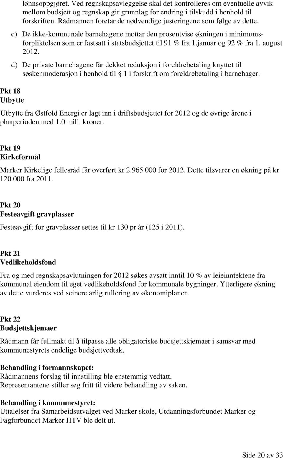 c) De ikke-kommunale barnehagene mottar den prosentvise økningen i minimumsforpliktelsen som er fastsatt i statsbudsjettet til 91 % fra 1.januar og 92 % fra 1. august 2012.