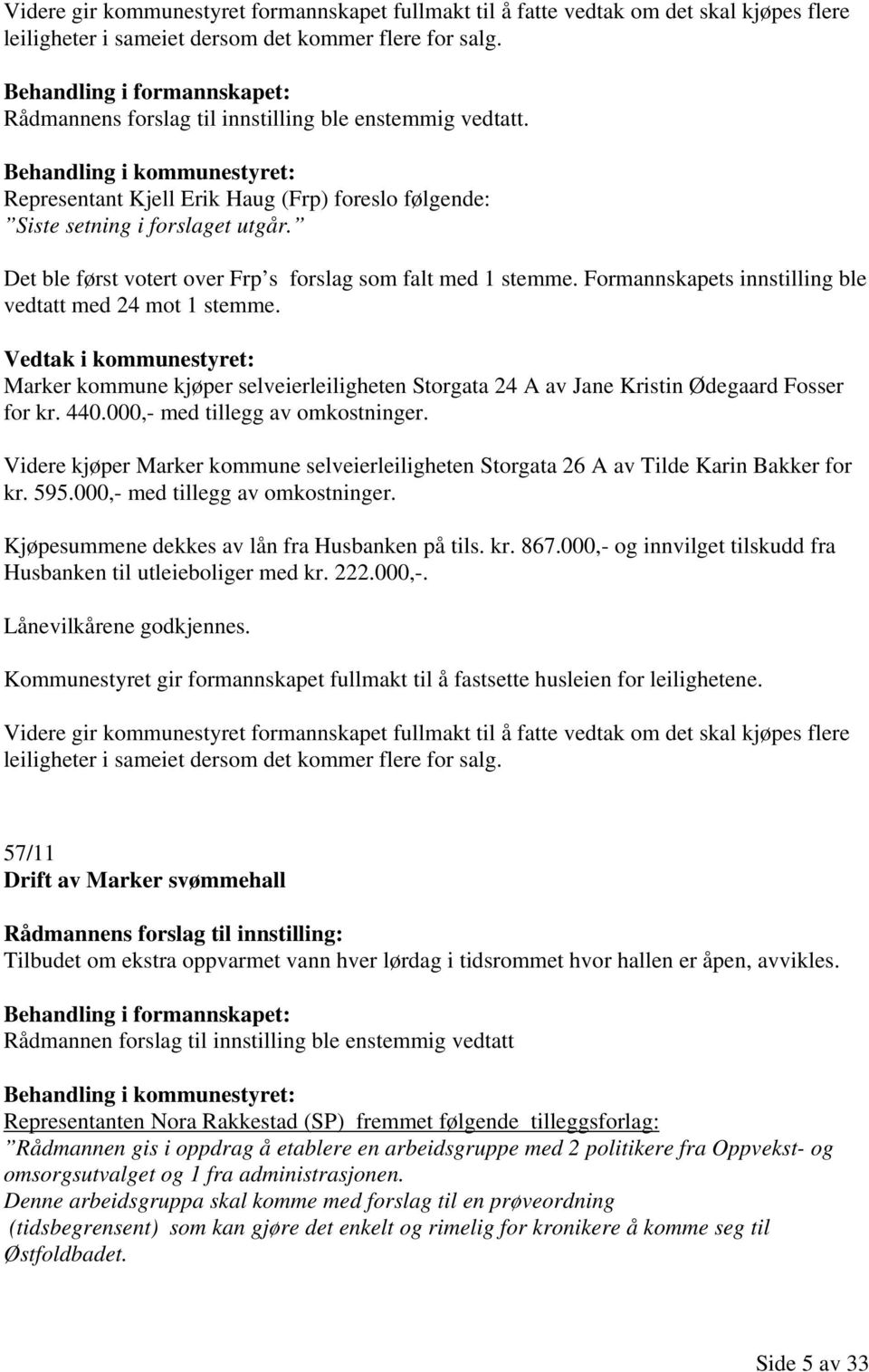 Det ble først votert over Frp s forslag som falt med 1 stemme. Formannskapets innstilling ble vedtatt med 24 mot 1 stemme.