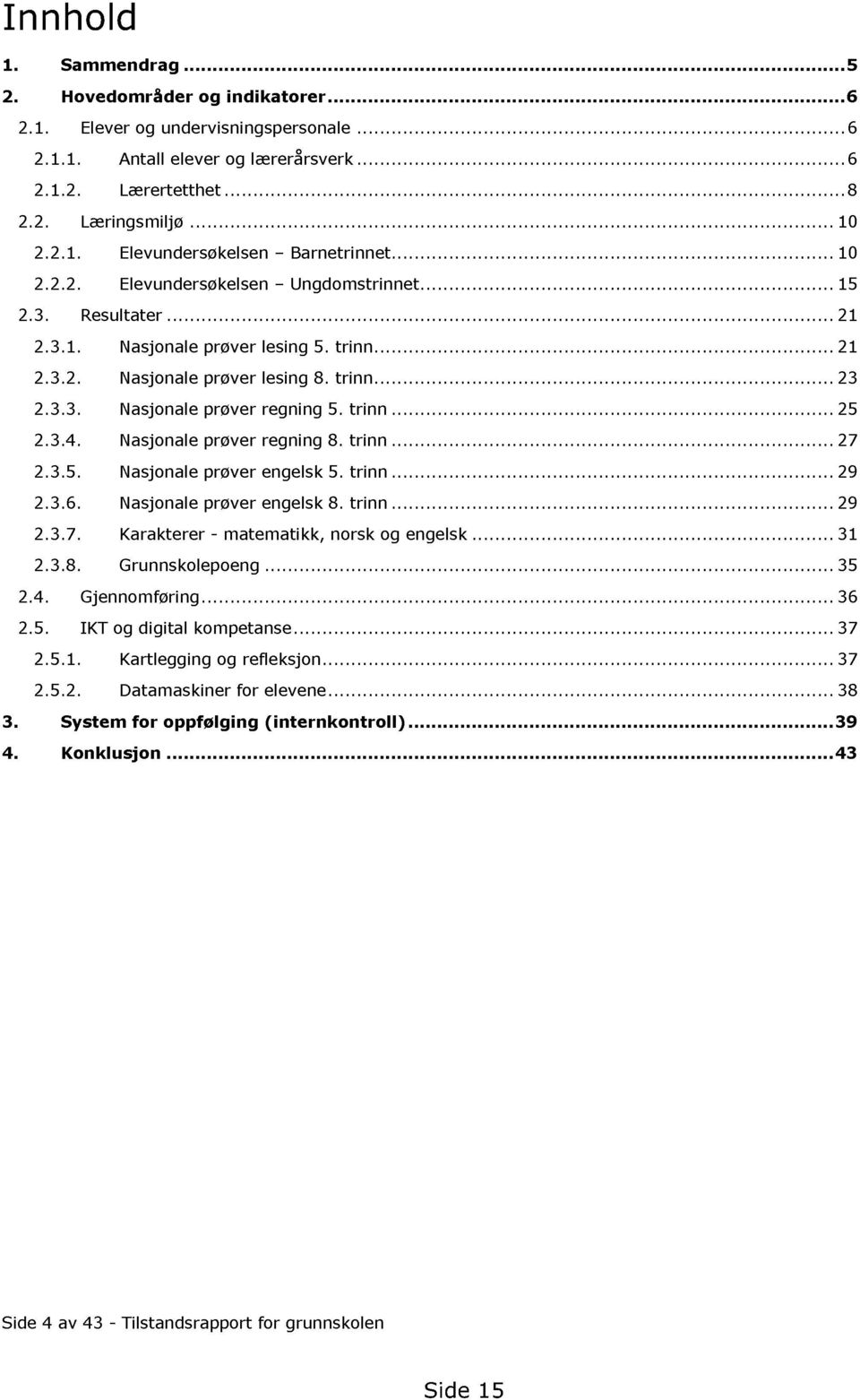 trinn......... 21 2.3.2. Nasjonale prøver lesing 8. trinn......... 23 2.3.3. Nasjonale prøver regning 5. trinn......... 25 2.3.4. Nasjonale prøver regning 8. trinn......... 27 2.3.5. Nasjonale prøver engelsk 5.