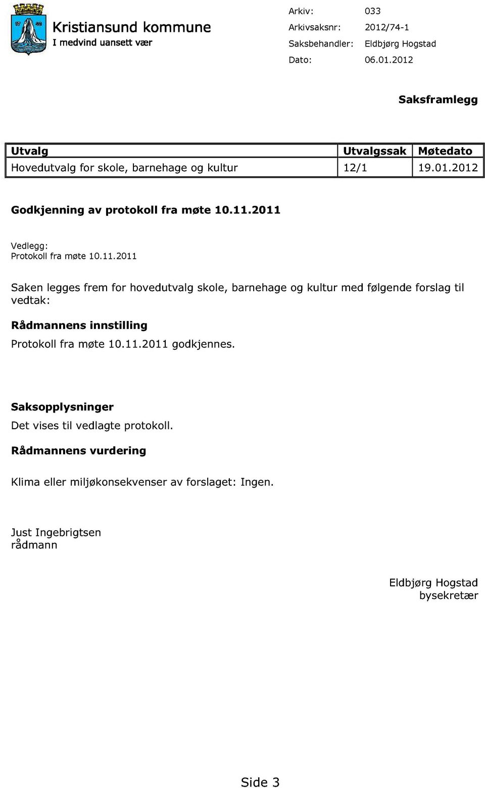 2011 Vedlegg : Protokoll fra møte 10.11.2011 Saken legges frem for hovedutvalg skole, barnehage og kultur med følgende forslag til vedtak: Rådmannens innstilling Protokoll fra møte 10.