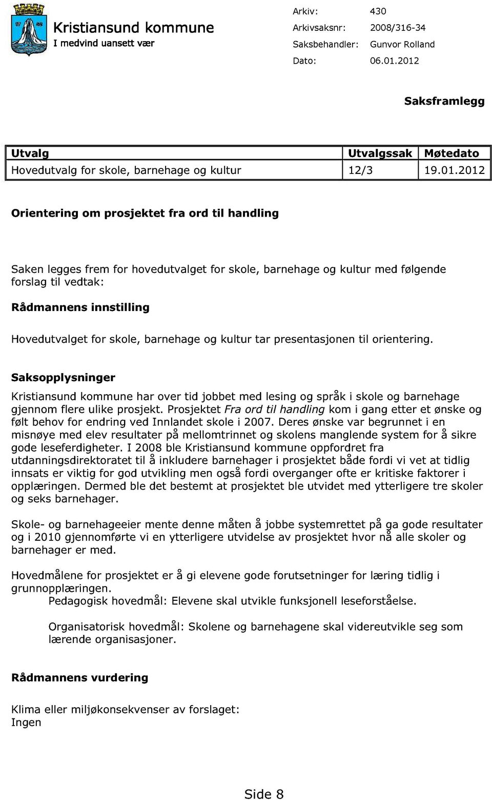 barnehage og kultur med følgende forslag til vedtak: Rådmannens innstilling Hovedutvalget for skole, barnehage og kultur tar presentasjonen til orientering.