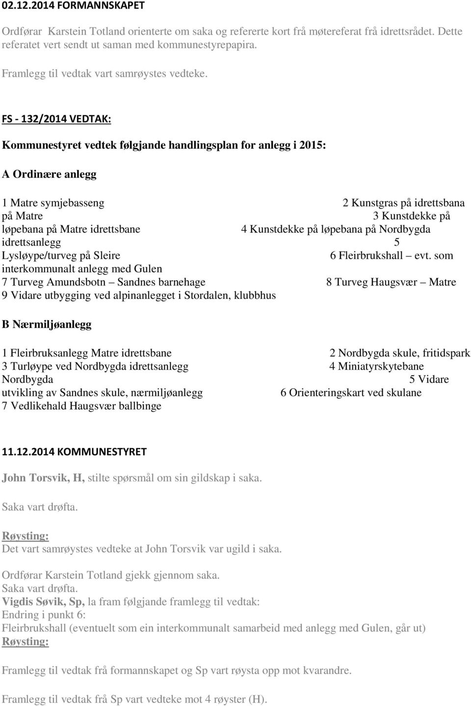 FS - 132/2014 VEDTAK: Kommunestyret vedtek følgjande handlingsplan for anlegg i 2015: A Ordinære anlegg 1 Matre symjebasseng 2 Kunstgras på idrettsbana på Matre 3 Kunstdekke på løpebana på Matre