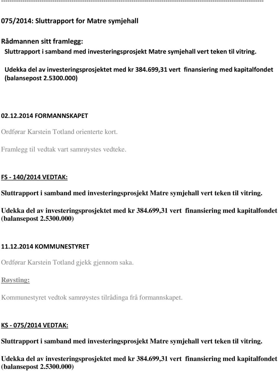 000) 02.12.2014 FORMANNSKAPET Ordførar Karstein Totland orienterte kort. Framlegg til vedtak vart samrøystes vedteke. FS - 140/2014 VEDTAK: 000) 11.12.2014 KOMMUNESTYRET Kommunestyret vedtok samrøystes tilrådinga frå formannskapet.