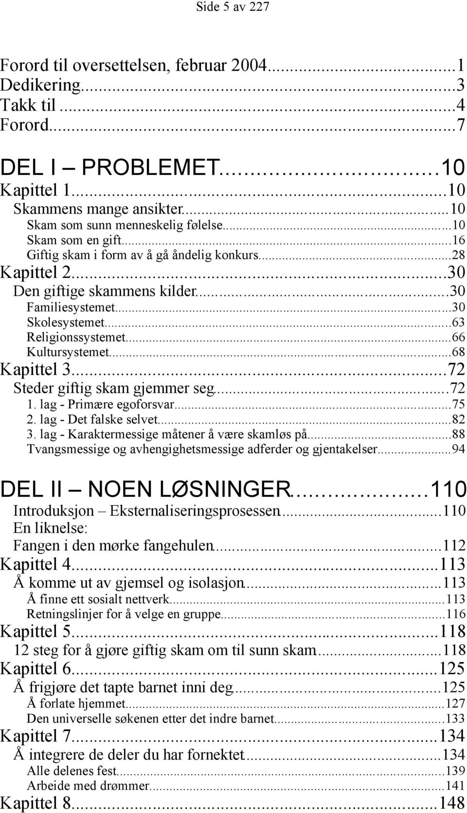 ..68 Kapittel 3...72 Steder giftig skam gjemmer seg...72 1. lag - Primære egoforsvar...75 2. lag - Det falske selvet...82 3. lag - Karaktermessige måtener å være skamløs på.