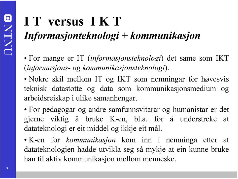 For pedagogar og andre samfunnsvitarar og humanistar er det gjerne viktig å bruke K-en, bl.a. for å understreke at datateknologi er eit middel og ikkje eit mål.