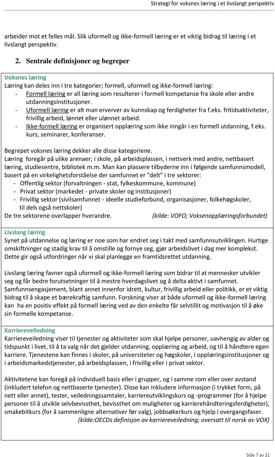 fra skole eller andre utdanningsinstitusjoner. - Uformell læring er alt man erverver av kunnskap og ferdigheter fra f.eks. fritidsaktiviteter, frivillig arbeid, lønnet eller ulønnet arbeid.