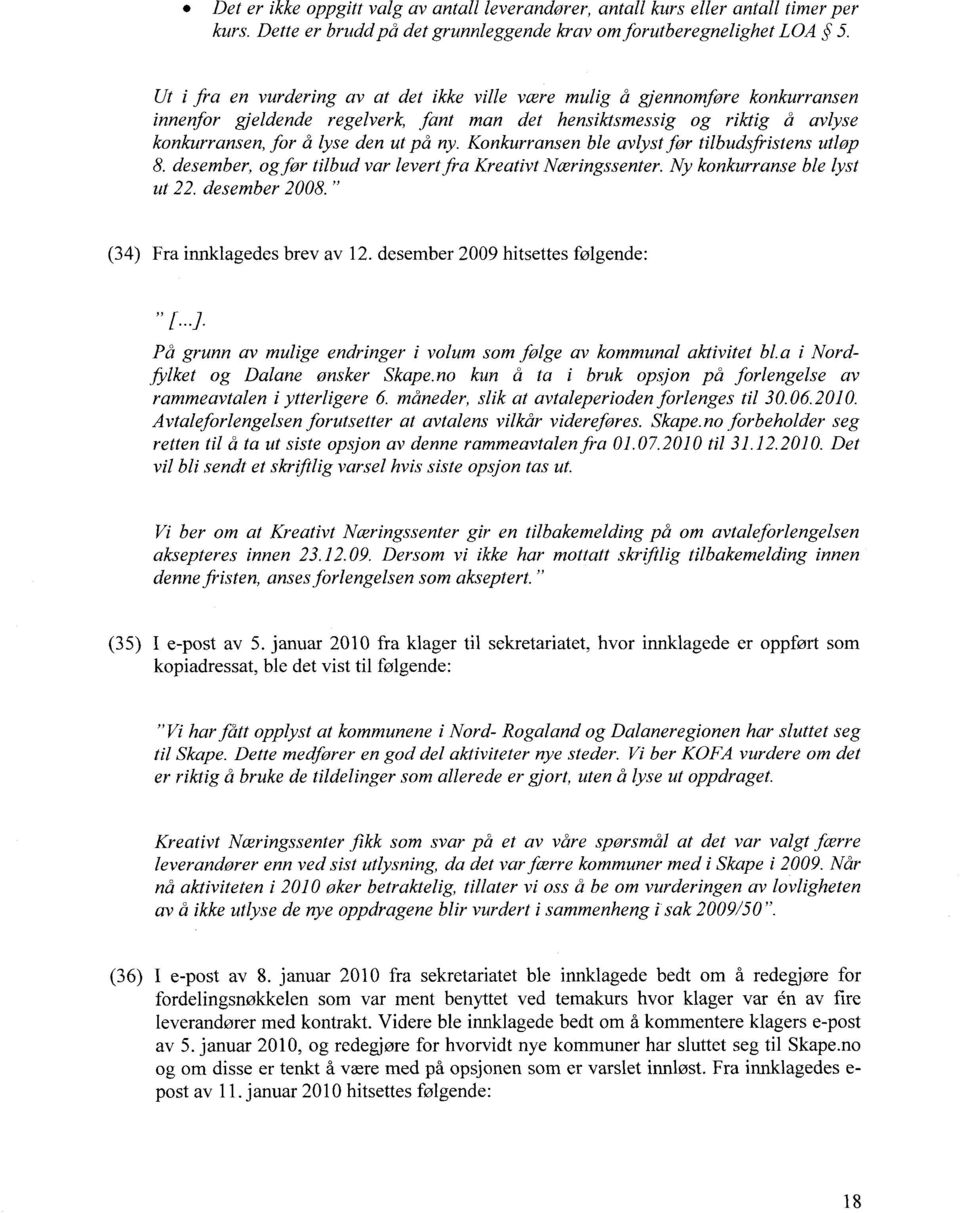 Konkurransen ble avlyst før tilbudsfristens utløp 8. desember, og før tilbud var levert fra Kreativt Næringssenter. Ny konkurranse ble lyst ut 22. desember 2008." (34) Fra innklagedes brev av 12.