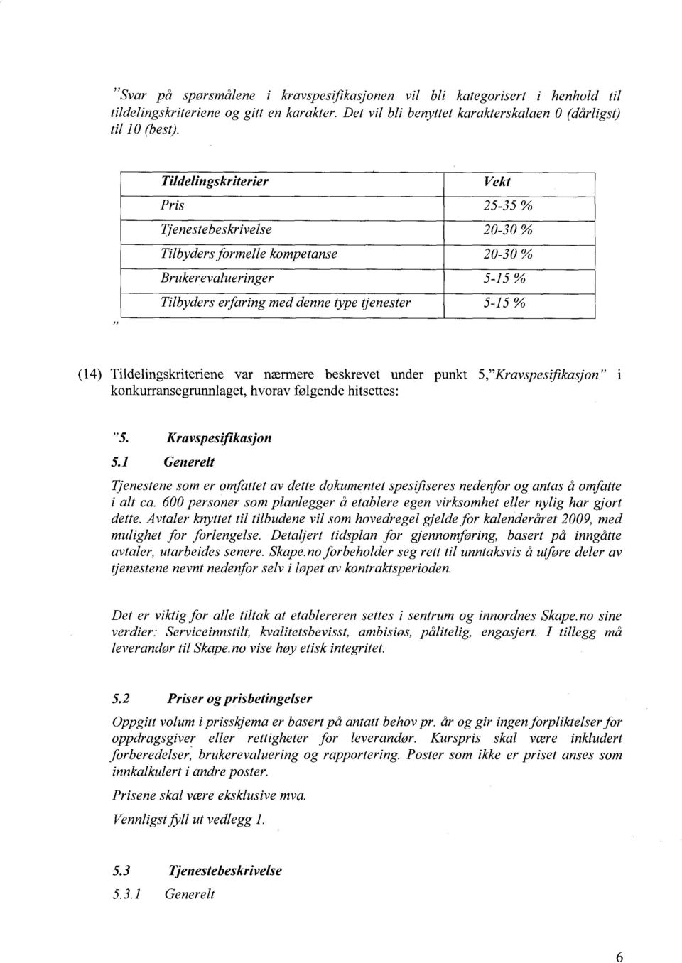 600 personer som planlegger å etablere egen virksomhet eller nylig har gjort dette. Avtaler knyttet til tilbudene vil som hovedregel gjelde for kalenderåret 2009, med mulighet for forlengelse.