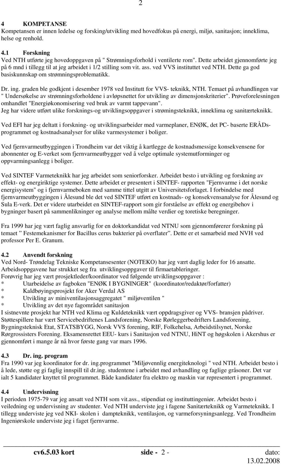 graden ble godkjent i desember 1978 ved Institutt for VVS- teknikk, NTH. Temaet på avhandlingen var " Undersøkelse av strømningsforholdene i avløpsnettet for utvikling av dimensjonskriterier".