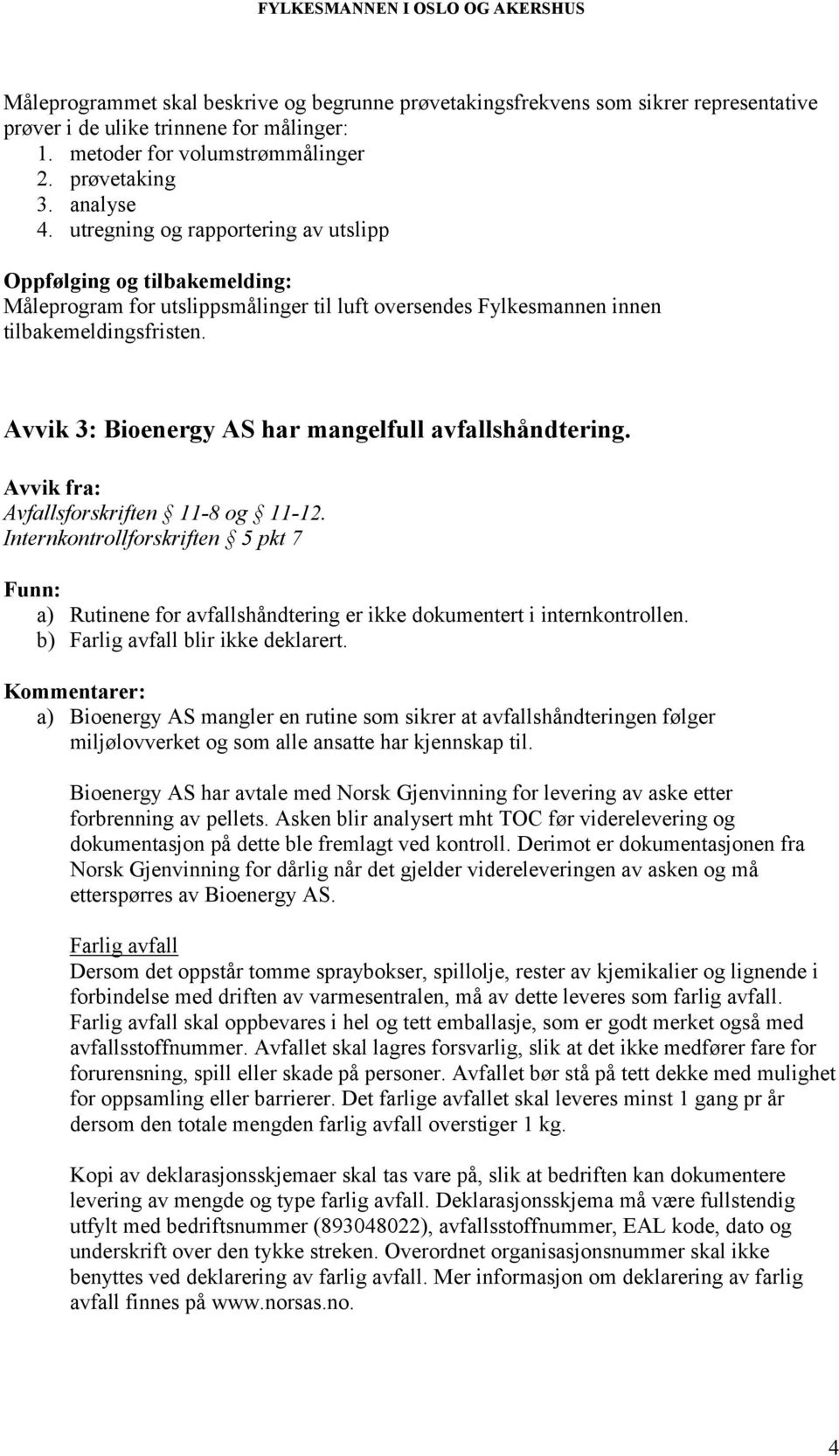 Avfallsforskriften 11-8 og 11-12. Internkontrollforskriften 5 pkt 7 a) Rutinene for avfallshåndtering er ikke dokumentert i internkontrollen. b) Farlig avfall blir ikke deklarert.