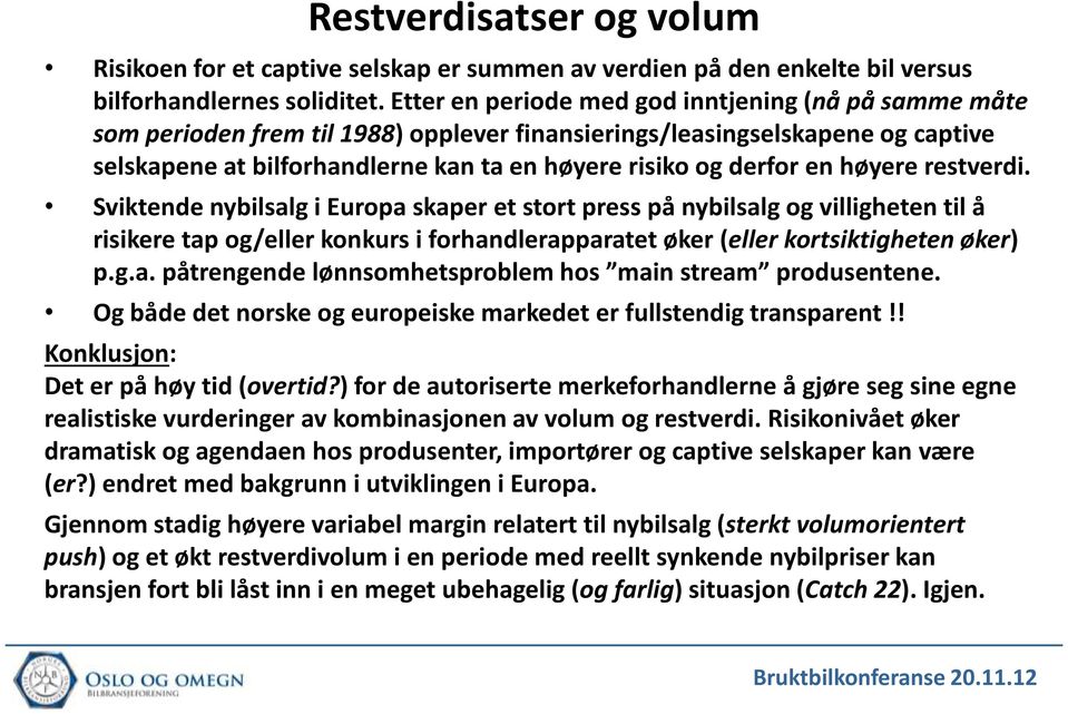 en høyere restverdi. Sviktende nybilsalg i Europa skaper et stort press på nybilsalg og villigheten til å risikere tap og/eller konkurs i forhandlerapparatet øker (eller kortsiktigheten øker) p.g.a. påtrengende lønnsomhetsproblem hos main stream produsentene.