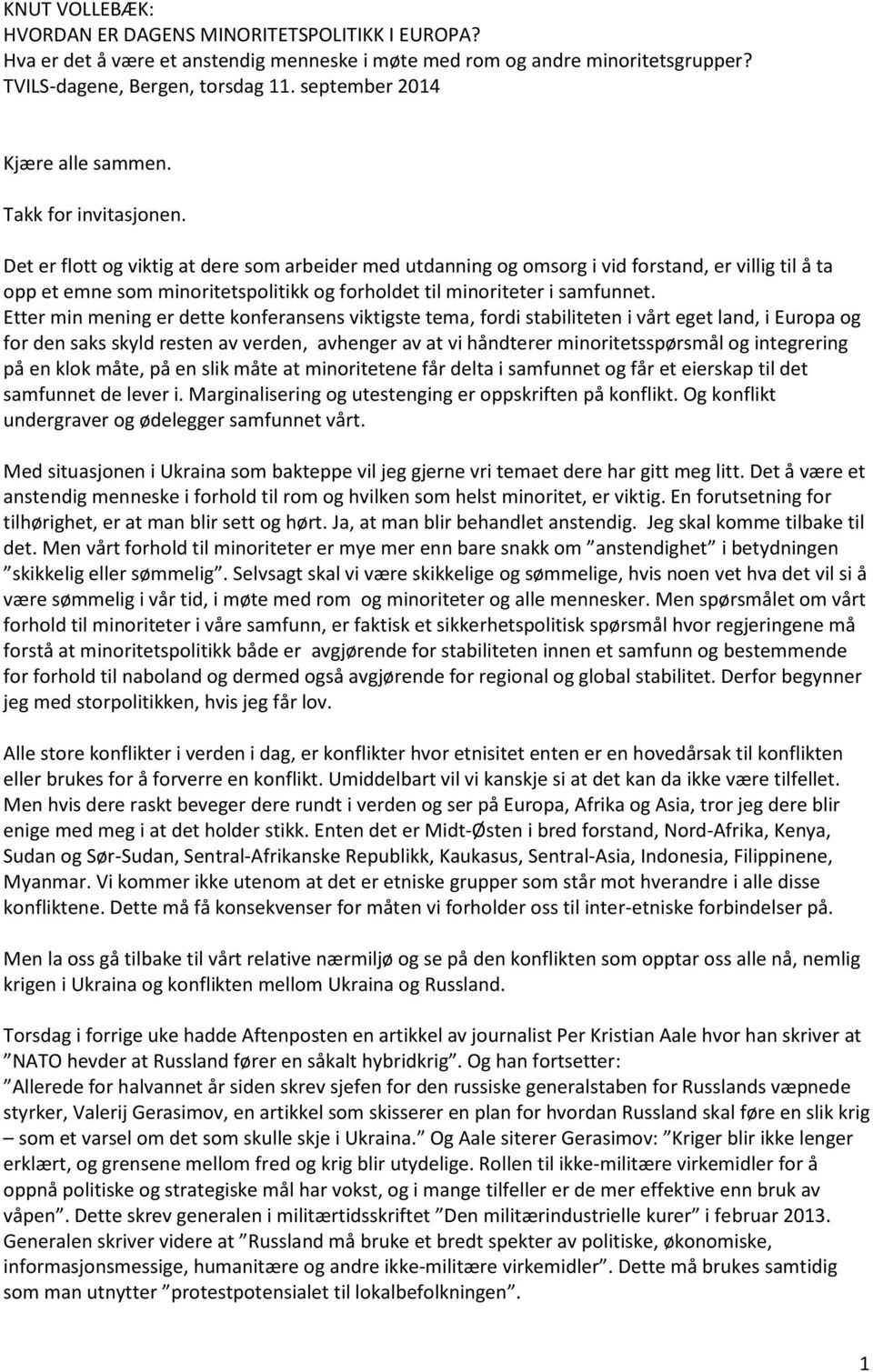 Det er flott og viktig at dere som arbeider med utdanning og omsorg i vid forstand, er villig til å ta opp et emne som minoritetspolitikk og forholdet til minoriteter i samfunnet.