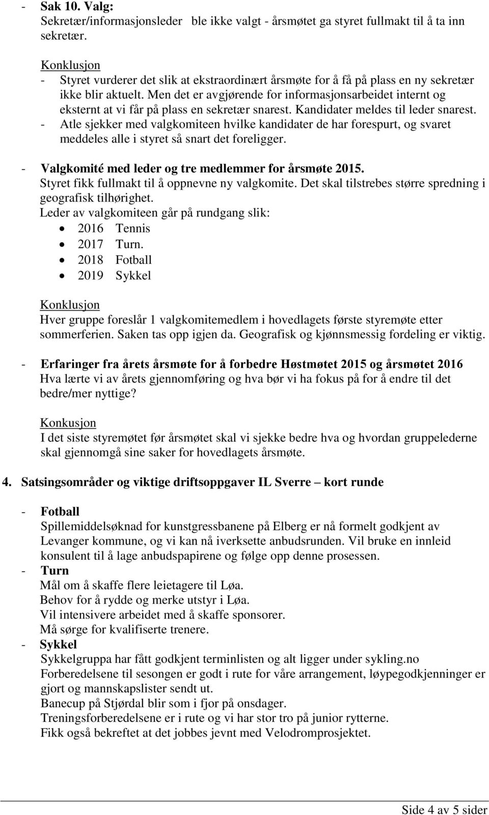 Men det er avgjørende for informasjonsarbeidet internt og eksternt at vi får på plass en sekretær snarest. Kandidater meldes til leder snarest.