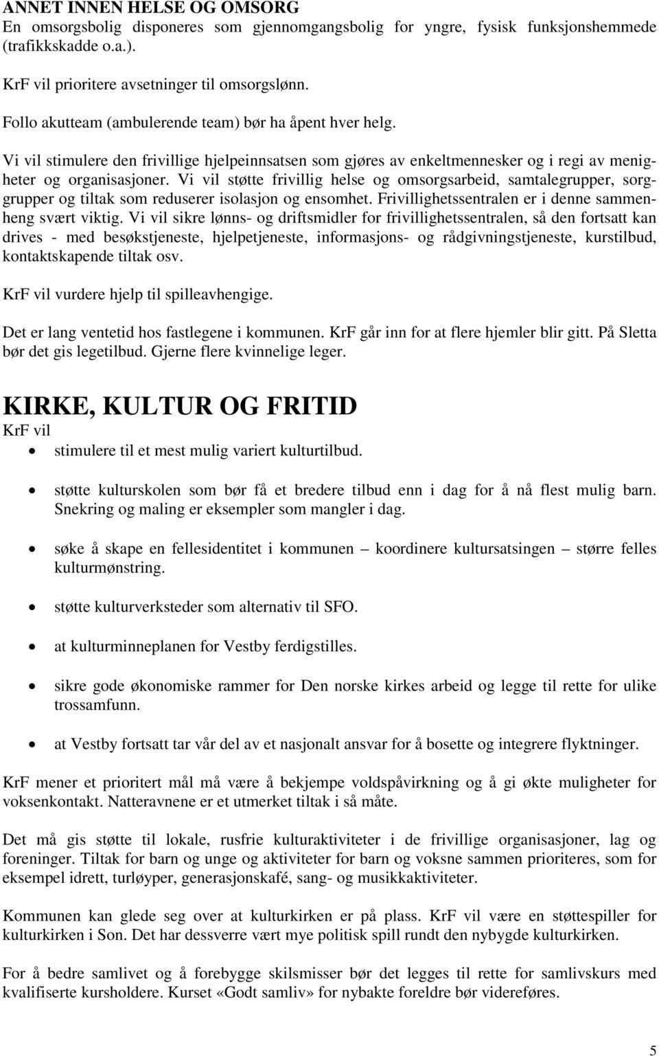 Vi vil støtte frivillig helse og omsorgsarbeid, samtalegrupper, sorggrupper og tiltak som reduserer isolasjon og ensomhet. Frivillighetssentralen er i denne sammenheng svært viktig.