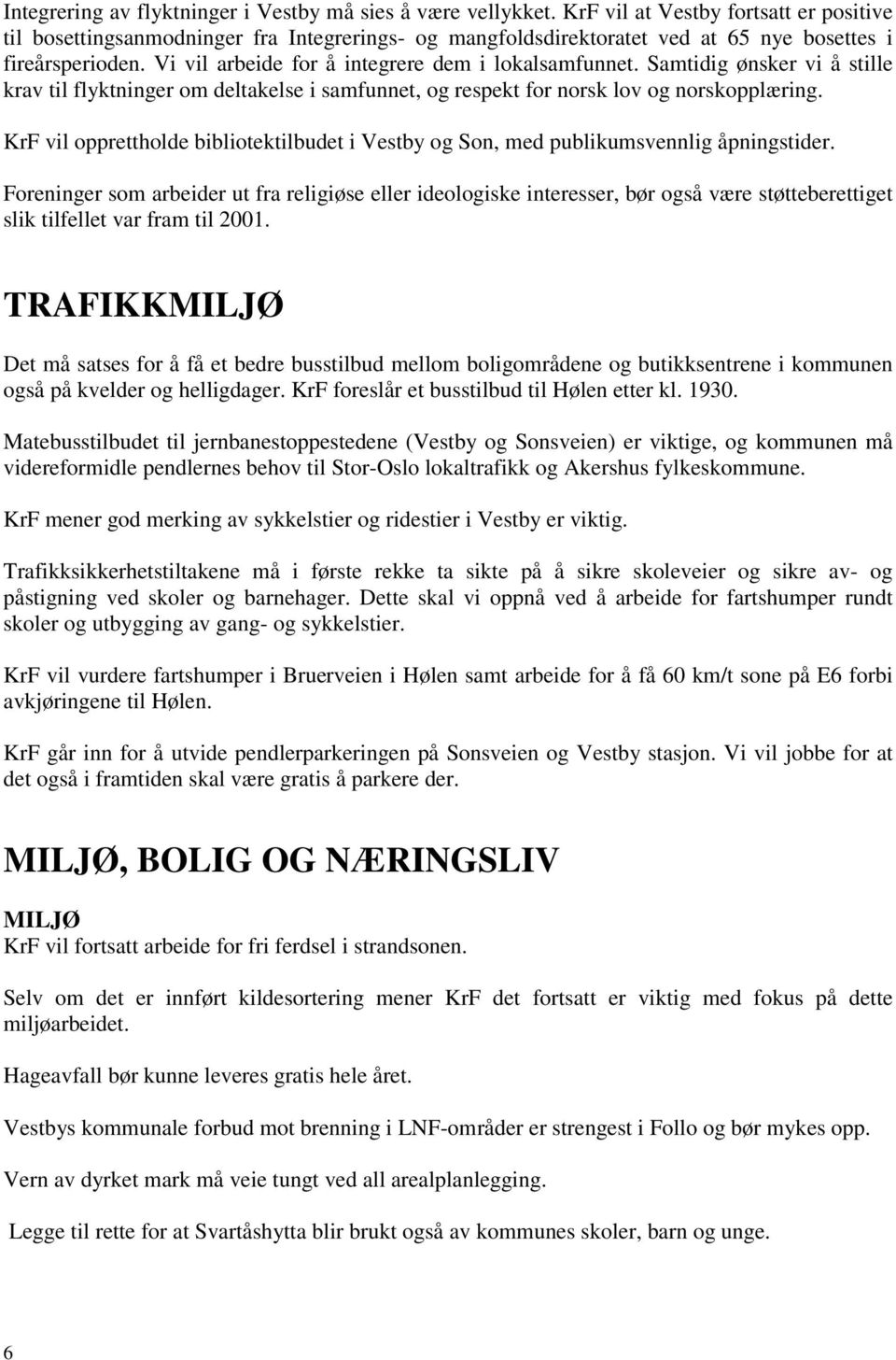 Vi vil arbeide for å integrere dem i lokalsamfunnet. Samtidig ønsker vi å stille krav til flyktninger om deltakelse i samfunnet, og respekt for norsk lov og norskopplæring.