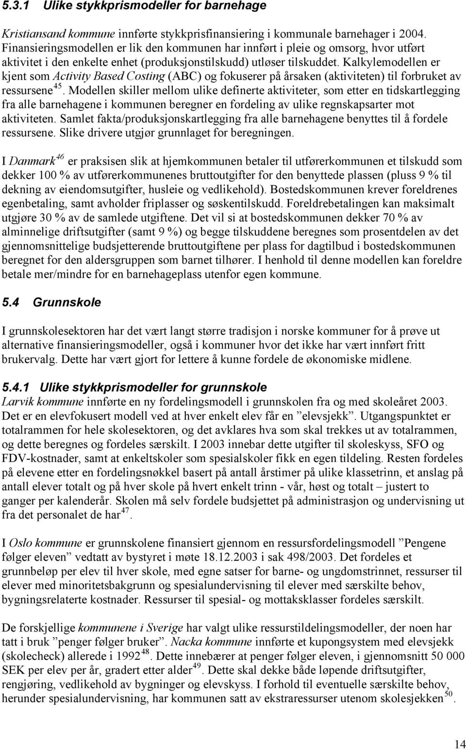 Kalkylemodellen er kjent som Activity Based Costing (ABC) og fokuserer på årsaken (aktiviteten) til forbruket av ressursene 45.