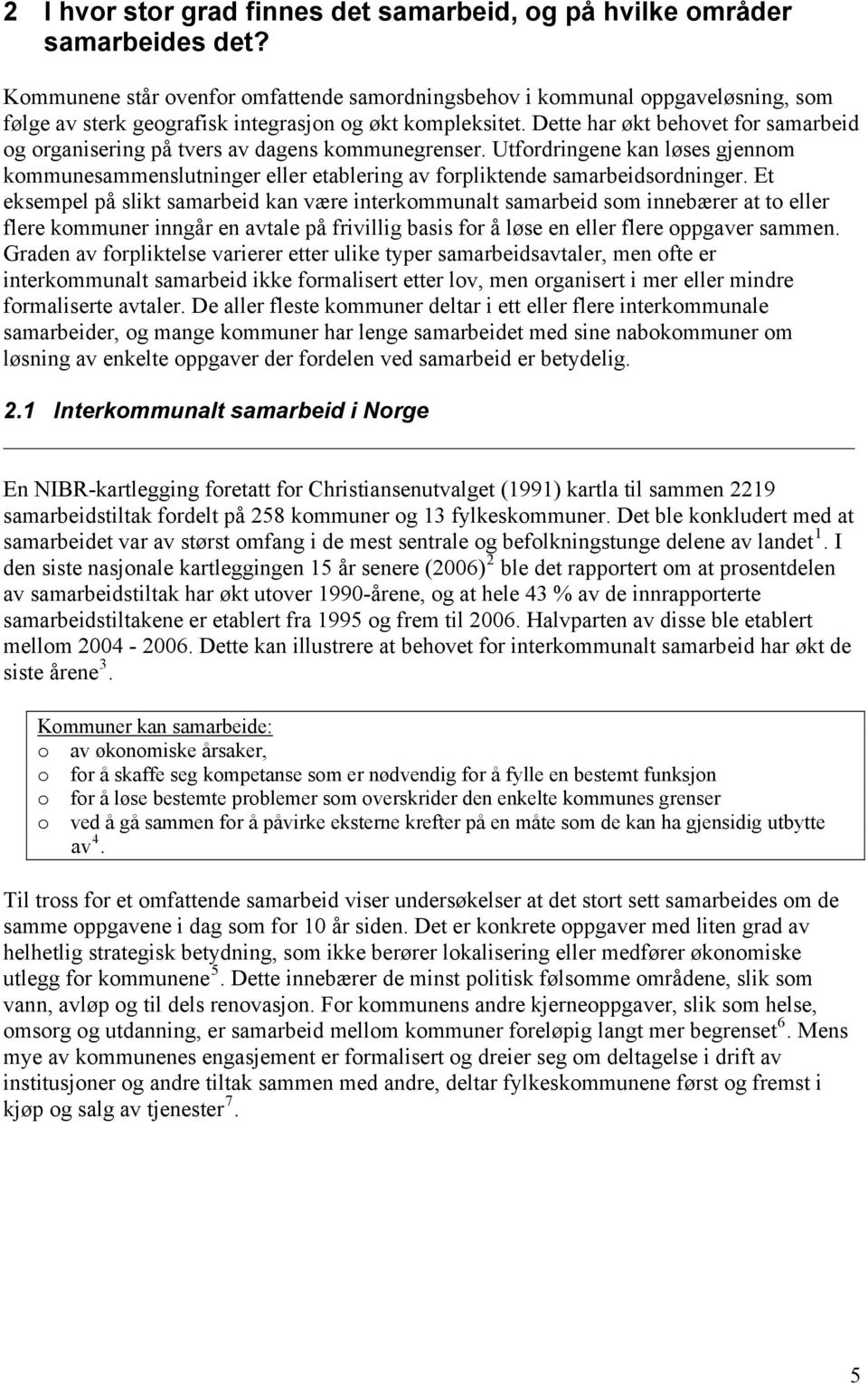 Dette har økt behovet for samarbeid og organisering på tvers av dagens kommunegrenser. Utfordringene kan løses gjennom kommunesammenslutninger eller etablering av forpliktende samarbeidsordninger.