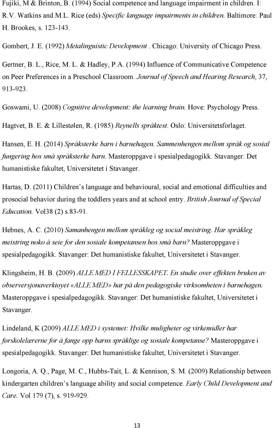 (1994) Influence of Communicative Competence on Peer Preferences in a Preschool Classroom. Journal of Speech and Hearing Research, 37, 913-923. Goswami, U.