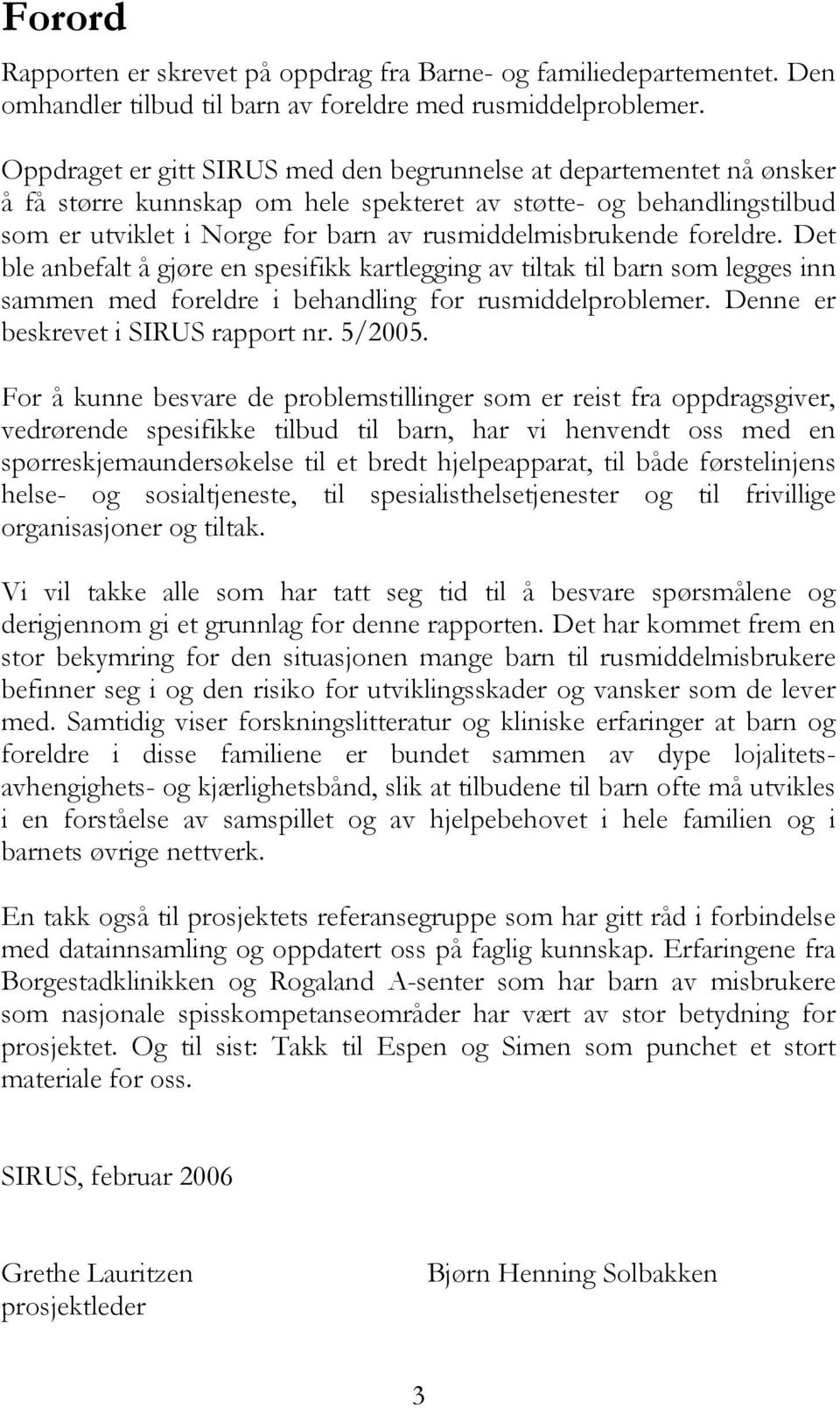 foreldre. Det ble anbefalt å gjøre en spesifikk kartlegging av tiltak til barn som legges inn sammen med foreldre i behandling for rusmiddelproblemer. Denne er beskrevet i SIRUS rapport nr. 5/2005.