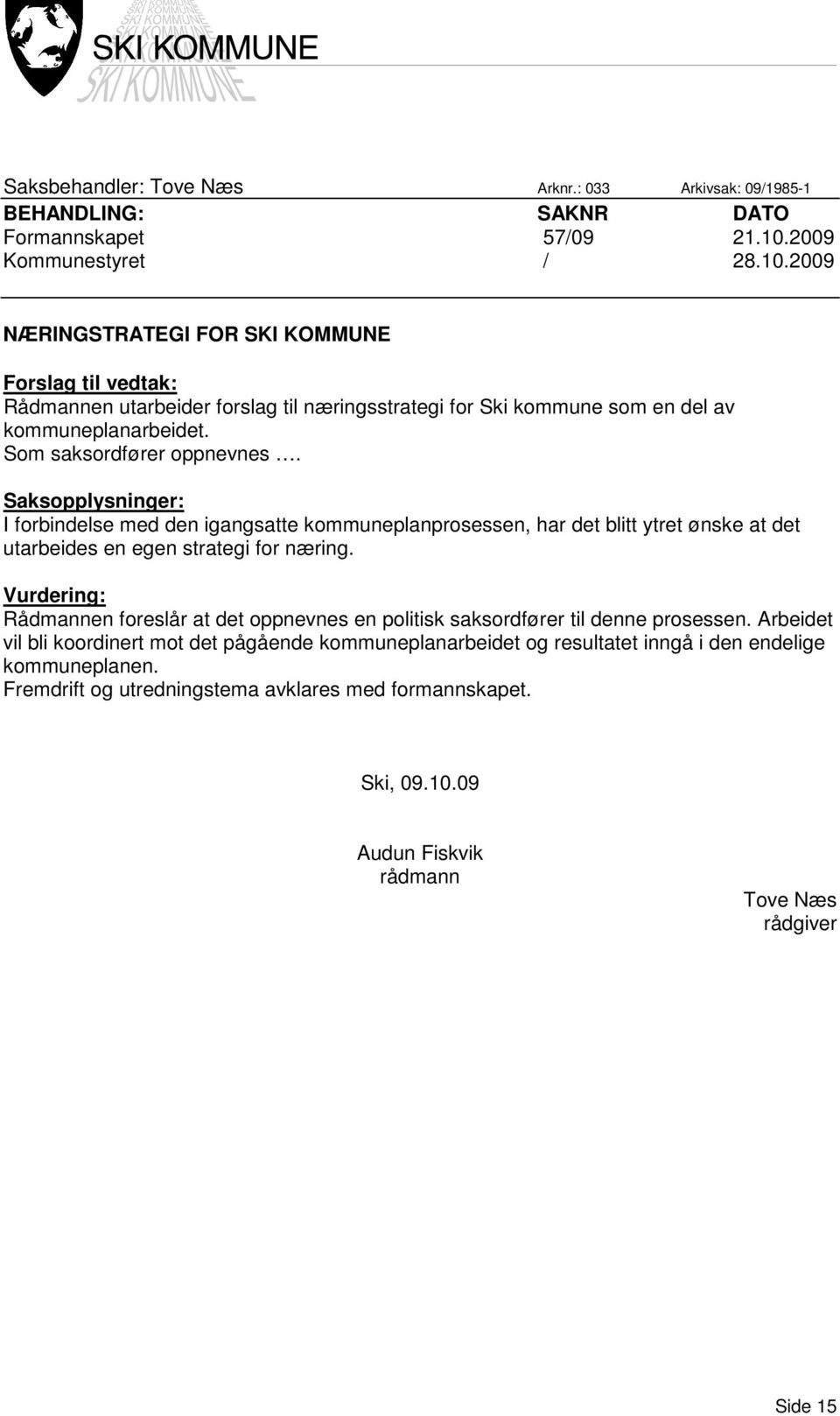 Som saksordfører oppnevnes. Saksopplysninger: I forbindelse med den igangsatte kommuneplanprosessen, har det blitt ytret ønske at det utarbeides en egen strategi for næring.