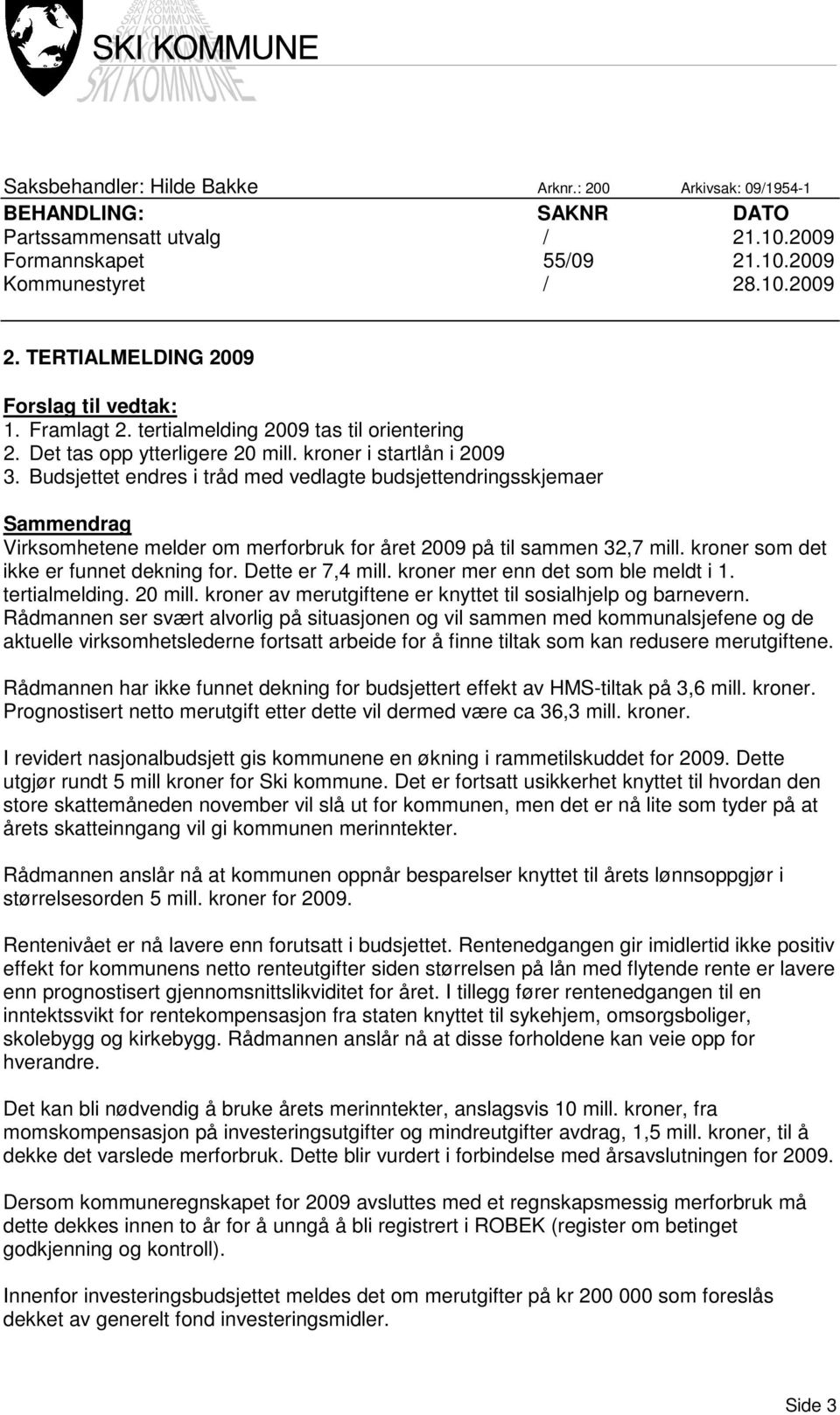 Budsjettet endres i tråd med vedlagte budsjettendringsskjemaer Sammendrag Virksomhetene melder om merforbruk for året 2009 på til sammen 32,7 mill. kroner som det ikke er funnet dekning for.