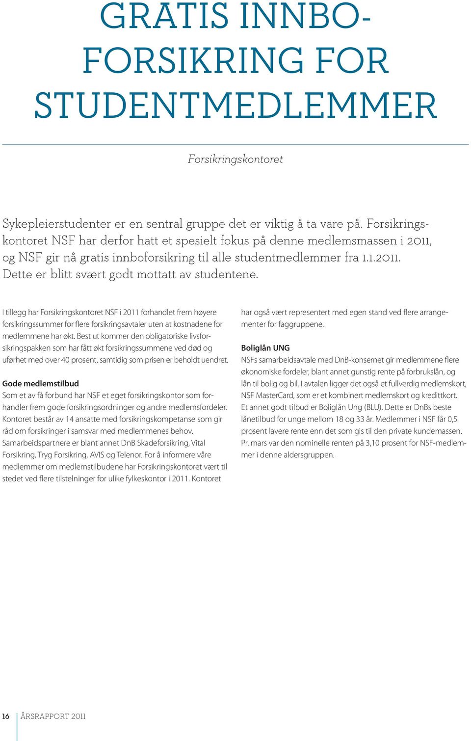 I tillegg har Forsikringskontoret NSF i 2011 forhandlet frem høyere forsikringssummer for flere forsikringsavtaler uten at kostnadene for medlemmene har økt.